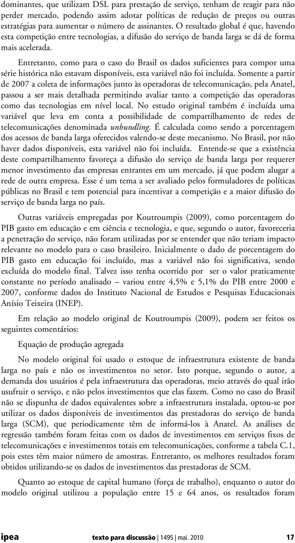 Entretanto, como para o caso do Brasil os dados suficientes para compor uma série histórica não estavam disponíveis, esta variável não foi incluída.