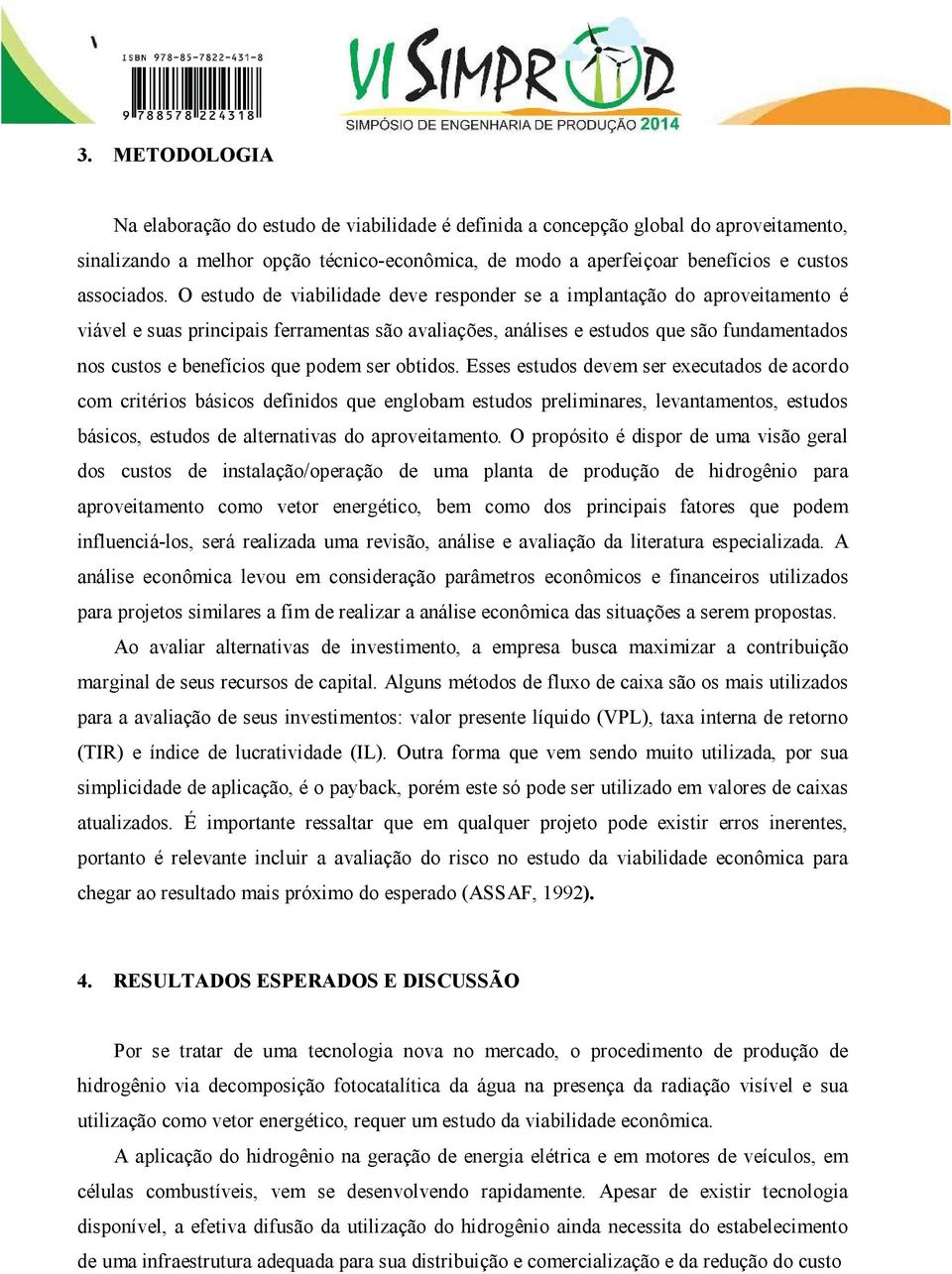 O estudo de viabilidade deve responder se a implantação do aproveitamento é viável e suas principais ferramentas são avaliações, análises e estudos que são fundamentados nos custos e benefícios que