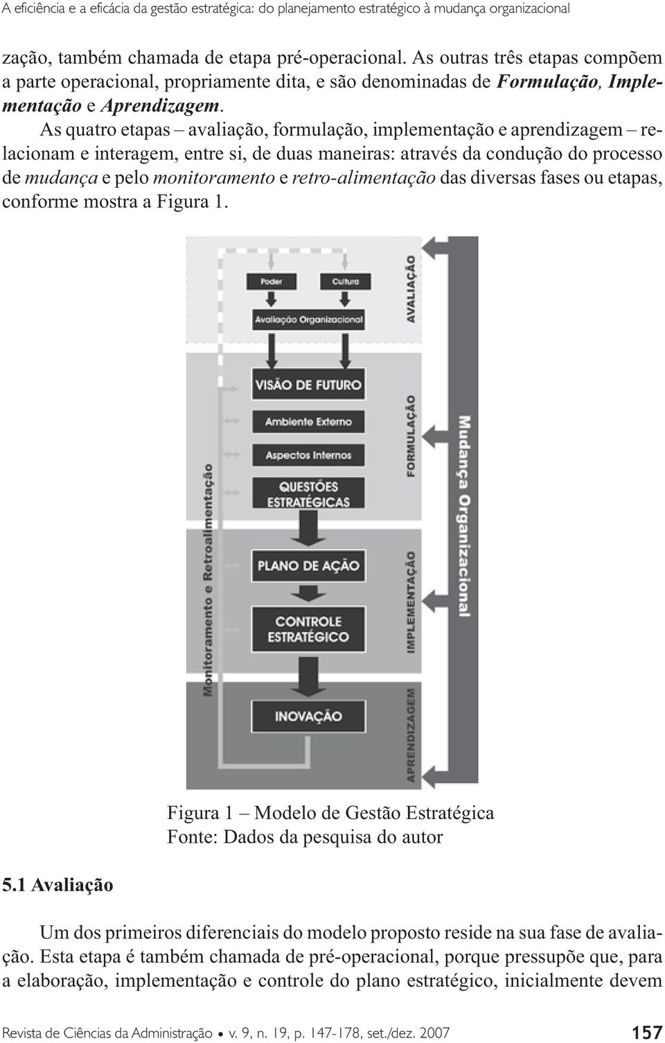 As quatro etapas avaliação, formulação, implementação e aprendizagem relacionam e interagem, entre si, de duas maneiras: através da condução do processo de mudança e pelo monitoramento e