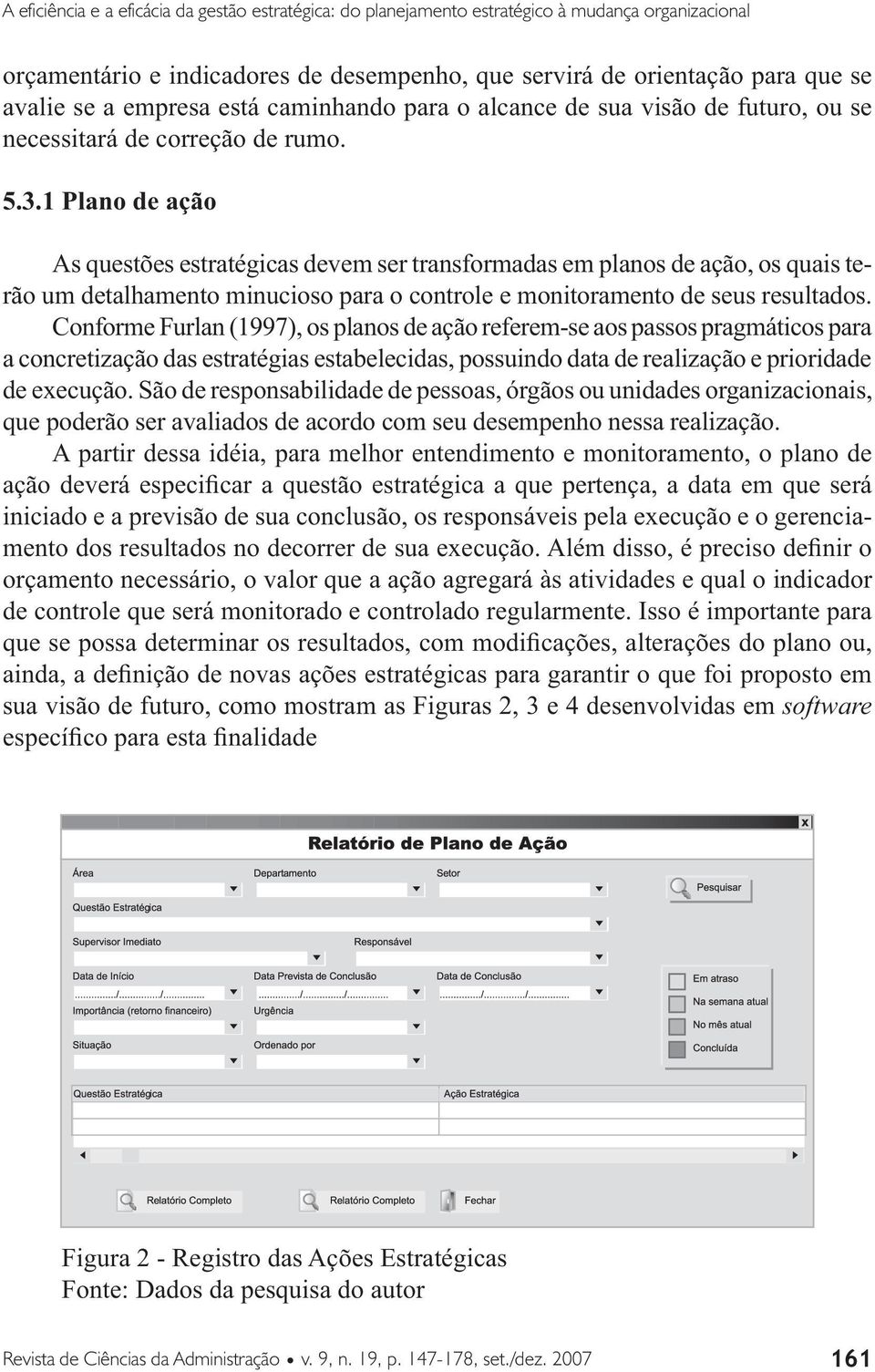 1 Plano de ação As questões estratégicas devem ser transformadas em planos de ação, os quais terão um detalhamento minucioso para o controle e monitoramento de seus resultados.