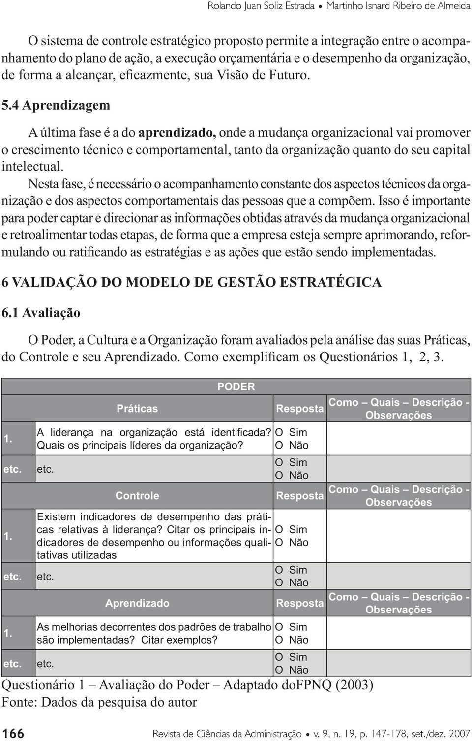 4 Aprendizagem A última fase é a do aprendizado, onde a mudança organizacional vai promover o crescimento técnico e comportamental, tanto da organização quanto do seu capital intelectual.