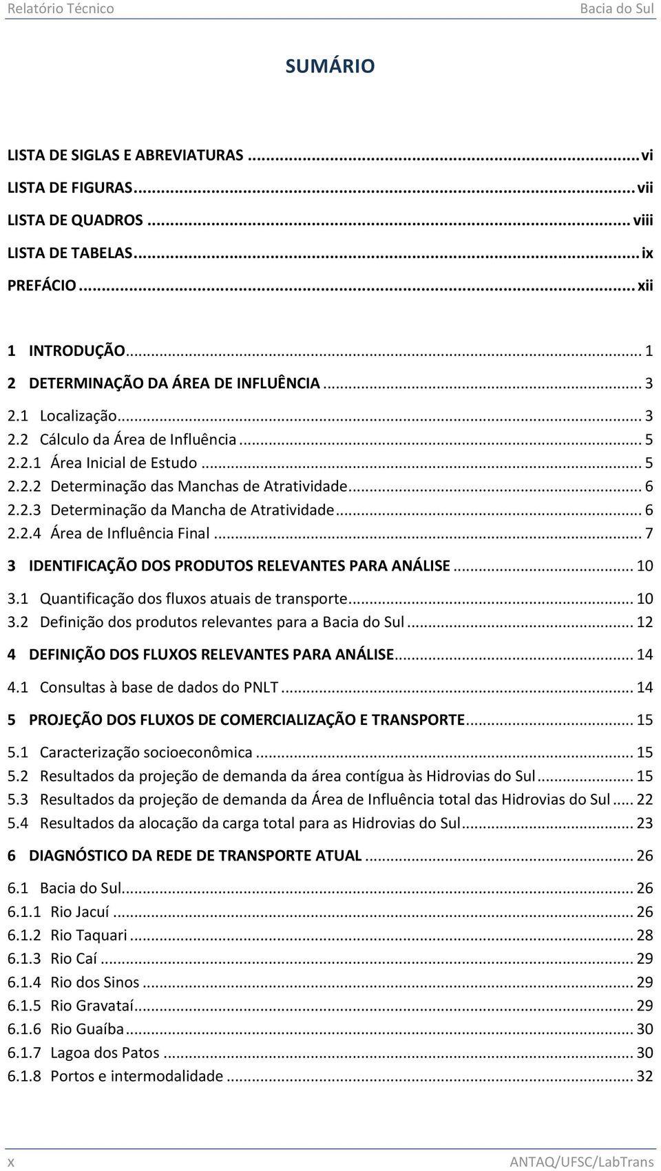 .. 6 2.2.4 Área de Influência Final... 7 3 IDENTIFICAÇÃO DOS PRODUTOS RELEVANTES PARA ANÁLISE... 10 3.1 Quantificação dos fluxos atuais de transporte... 10 3.2 Definição dos produtos relevantes para a Bacia do Sul.