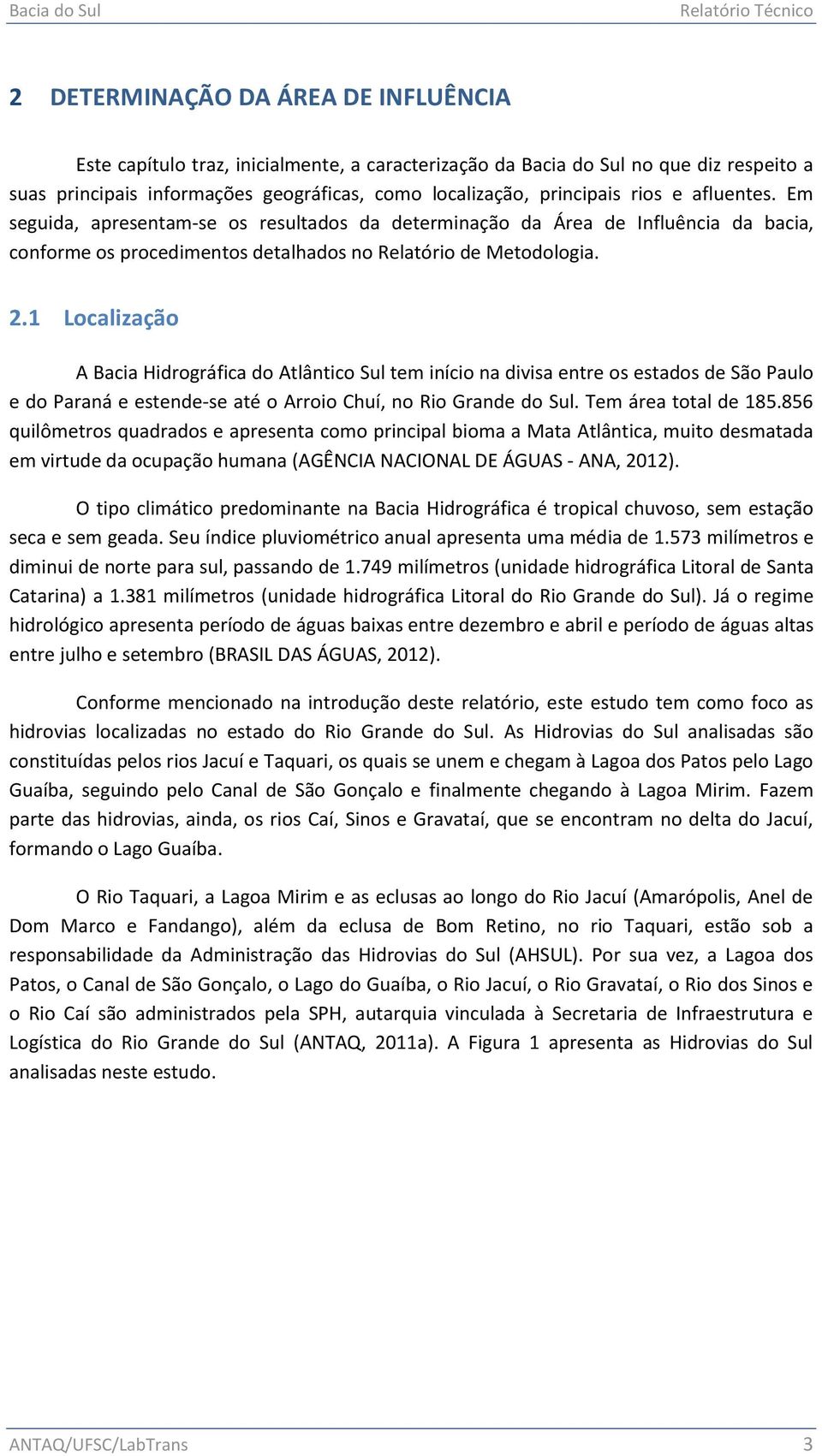 2.1 Localização A Bacia Hidrográfica do Atlântico Sul tem início na divisa entre os estados de São Paulo e do Paraná e estende-se até o Arroio Chuí, no Rio Grande do Sul. Tem área total de 185.