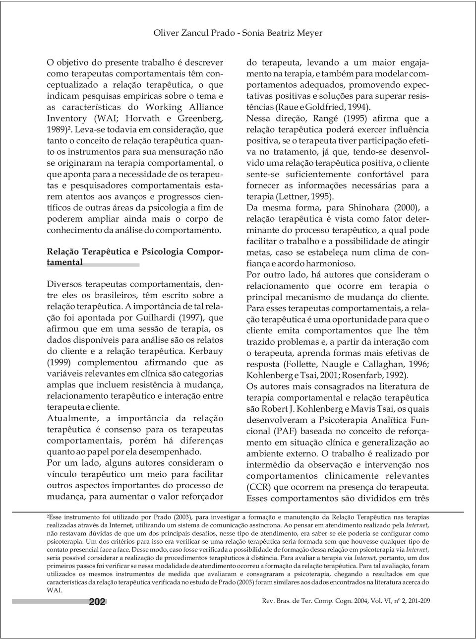 Leva-se todavia em consideração, que tanto o conceito de relação terapêutica quanto os instrumentos para sua mensuração não se originaram na terapia comportamental, o que aponta para a necessidade de