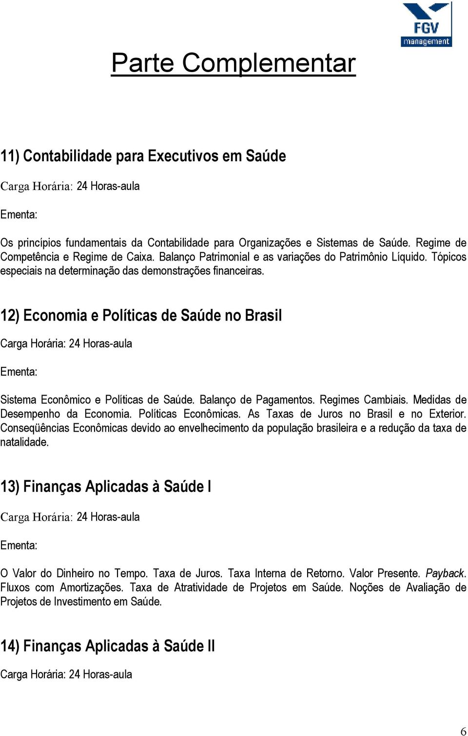 12) Economia e Políticas de Saúde no Brasil Sistema Econômico e Políticas de Saúde. Balanço de Pagamentos. Regimes Cambiais. Medidas de Desempenho da Economia. Políticas Econômicas.