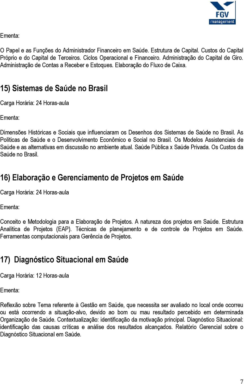 15) Sistemas de Saúde no Brasil Dimensões Históricas e Sociais que influenciaram os Desenhos dos Sistemas de Saúde no Brasil. As Políticas de Saúde e o Desenvolvimento Econômico e Social no Brasil.