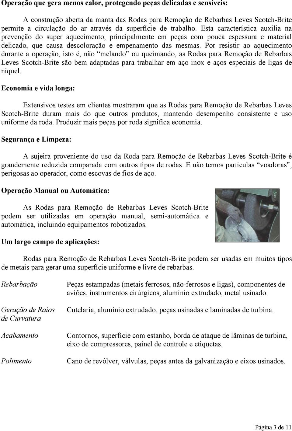 Por resistir ao aquecimento durante a operação, isto é, não melando ou queimando, as Rodas para Remoção de Rebarbas Leves Scotch-Brite são bem adaptadas para trabalhar em aço inox e aços especiais de