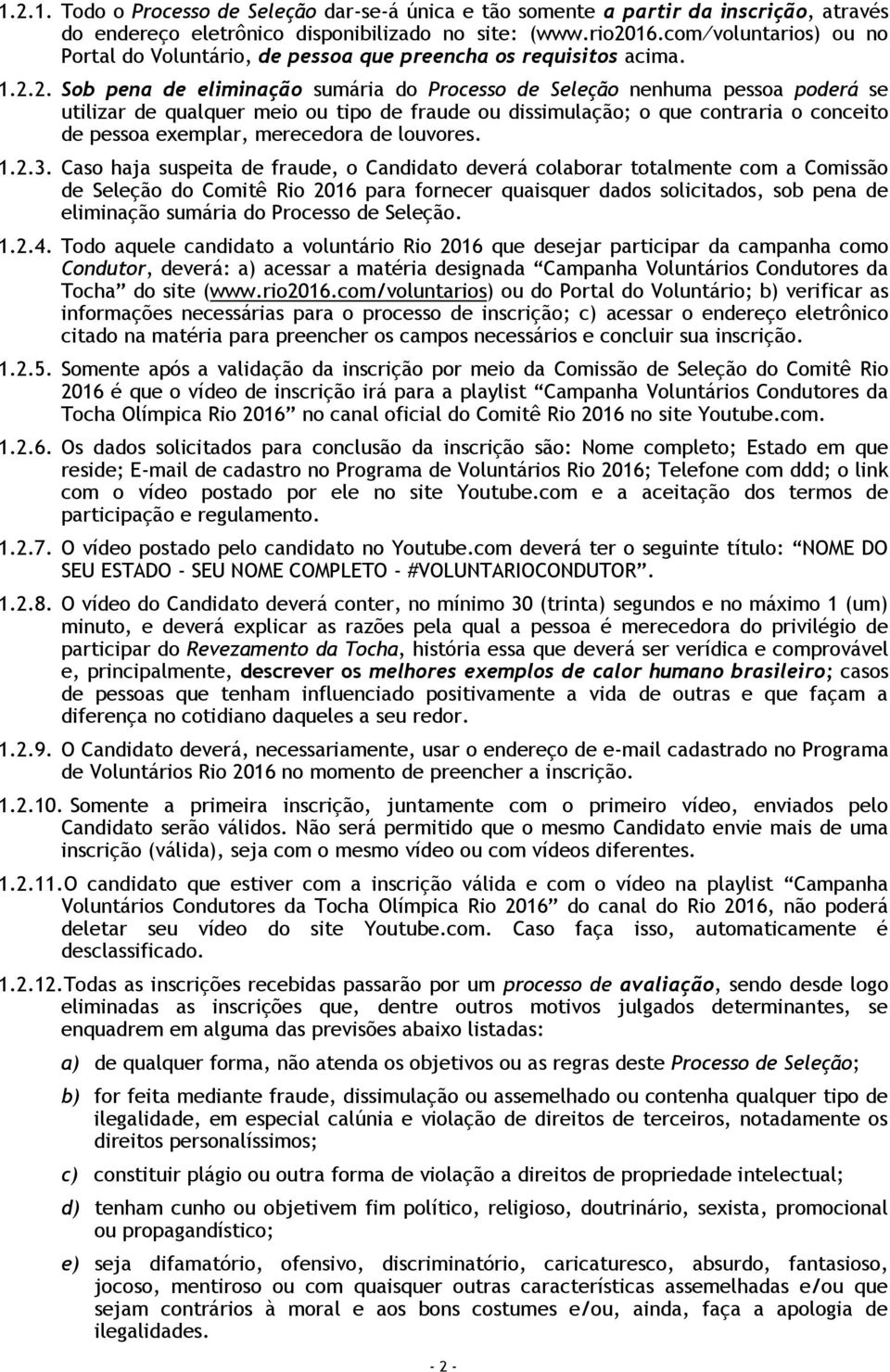 2. Sob pena de eliminação sumária do Processo de Seleção nenhuma pessoa poderá se utilizar de qualquer meio ou tipo de fraude ou dissimulação; o que contraria o conceito de pessoa exemplar,