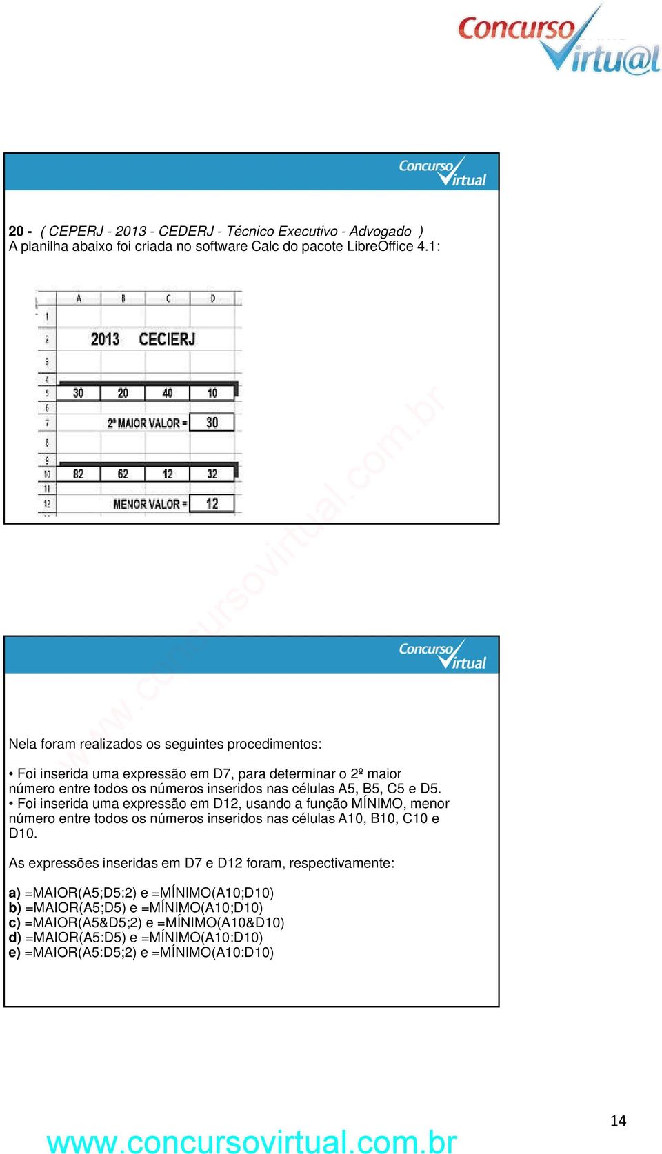 C5 e D5. Foi inserida uma expressão em D12, usando a função MÍNIMO, menor número entre todos os números inseridos nas células A10, B10, C10 e D10.