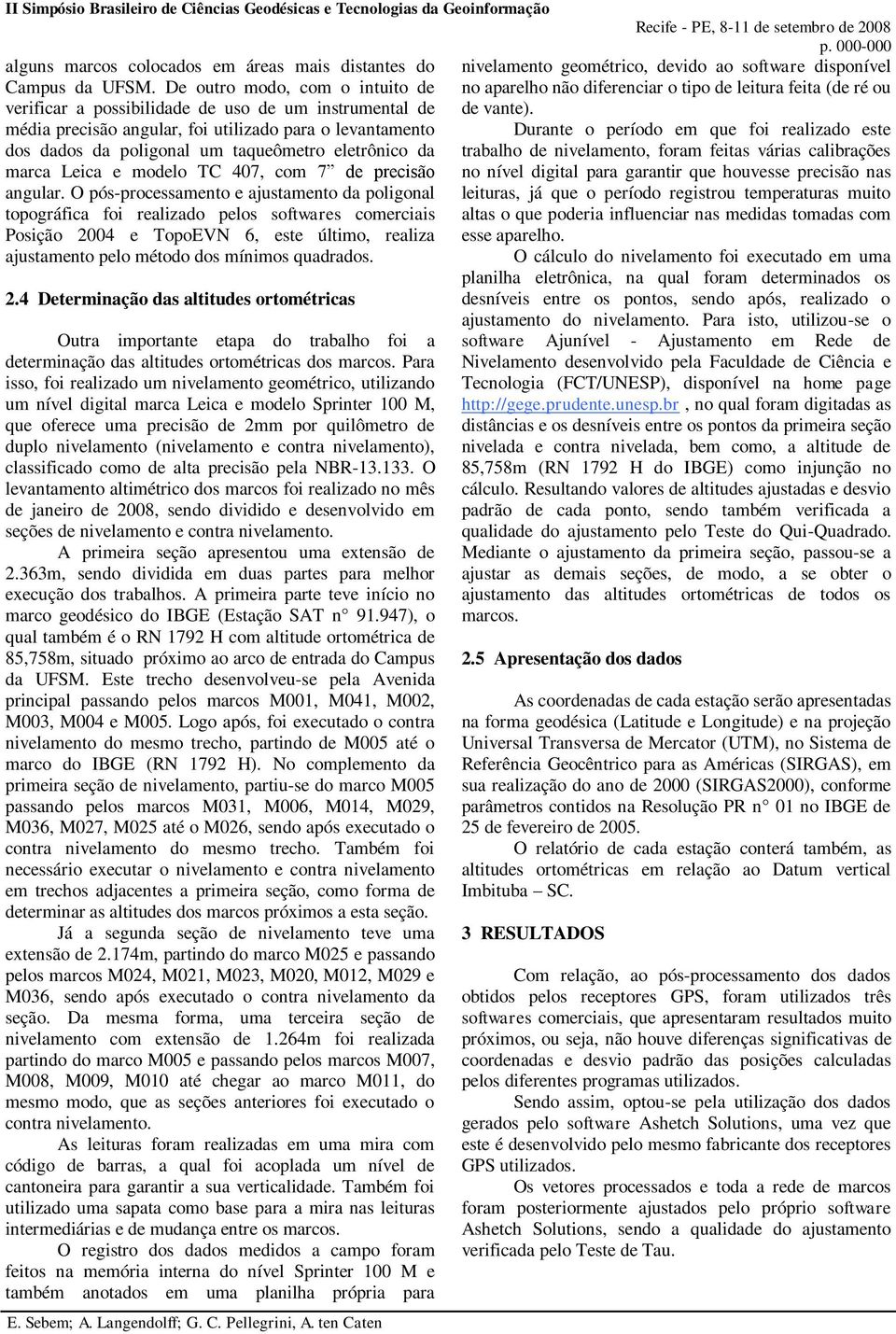 média precisão angular, foi utilizado para o levantamento Durante o período em que foi realizado este dos dados da poligonal um taqueômetro eletrônico da trabalho de nivelamento, foram feitas várias