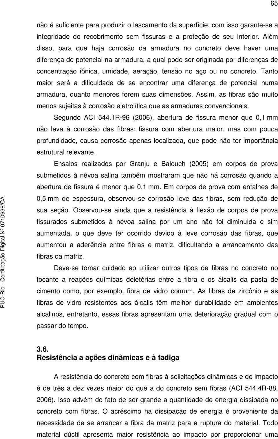 no aço ou no concreto. Tanto maior será a dificuldade de se encontrar uma diferença de potencial numa armadura, quanto menores forem suas dimensões.