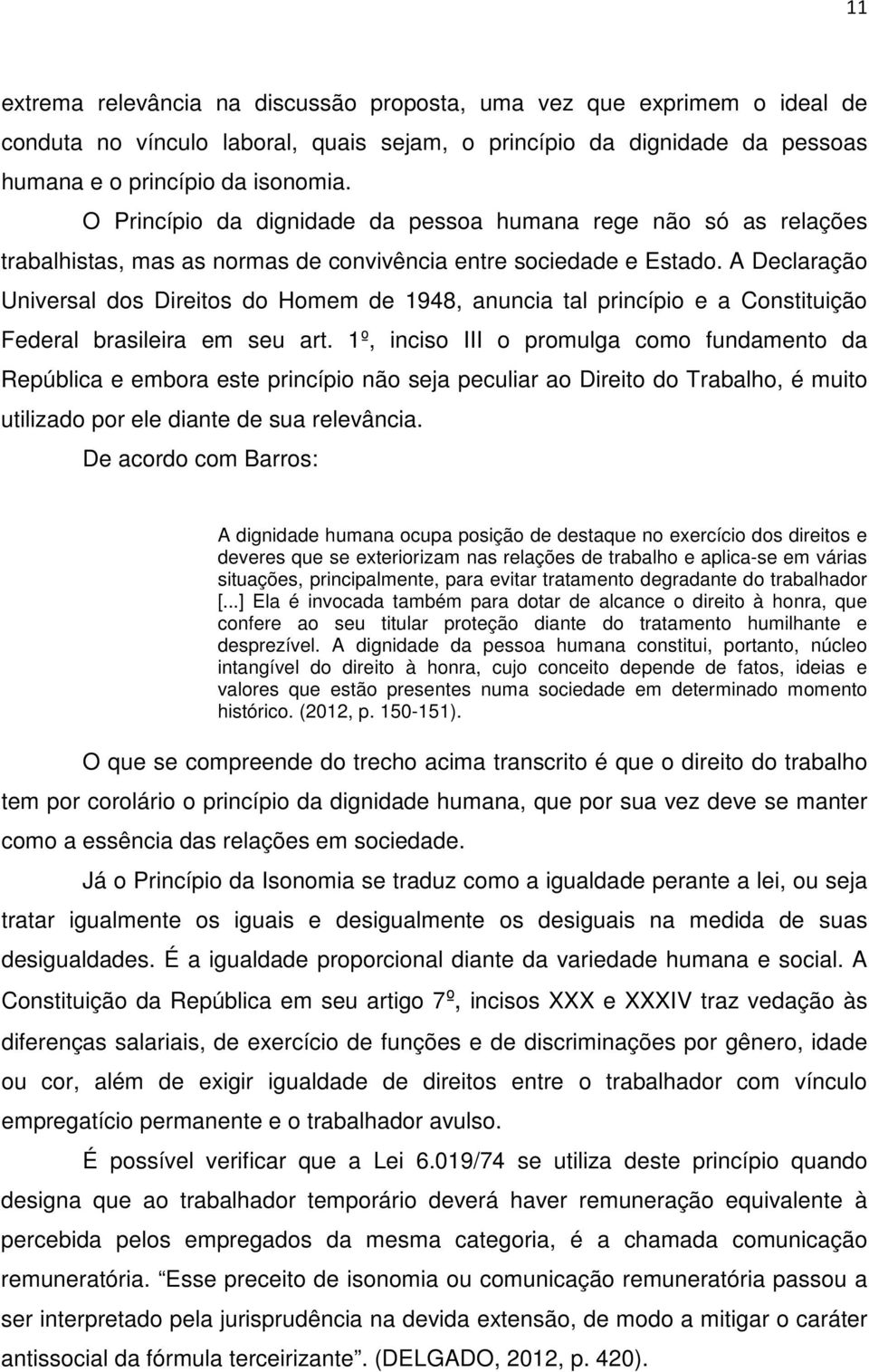 A Declaração Universal dos Direitos do Homem de 1948, anuncia tal princípio e a Constituição Federal brasileira em seu art.