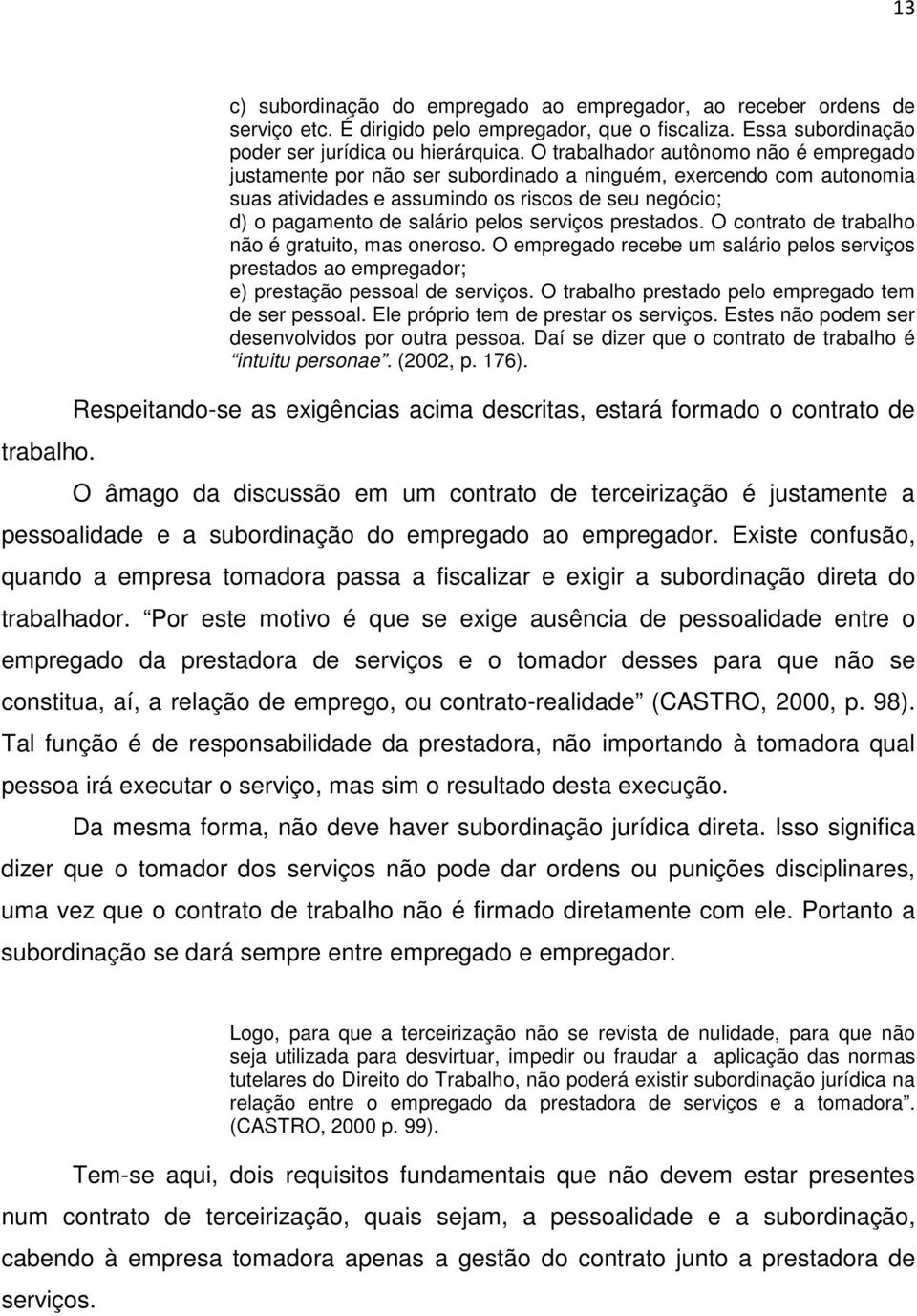 serviços prestados. O contrato de trabalho não é gratuito, mas oneroso. O empregado recebe um salário pelos serviços prestados ao empregador; e) prestação pessoal de serviços.