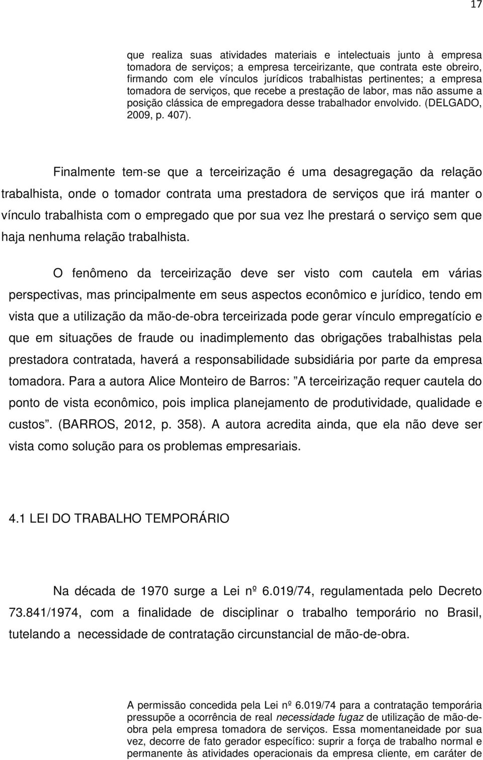 Finalmente tem-se que a terceirização é uma desagregação da relação trabalhista, onde o tomador contrata uma prestadora de serviços que irá manter o vínculo trabalhista com o empregado que por sua