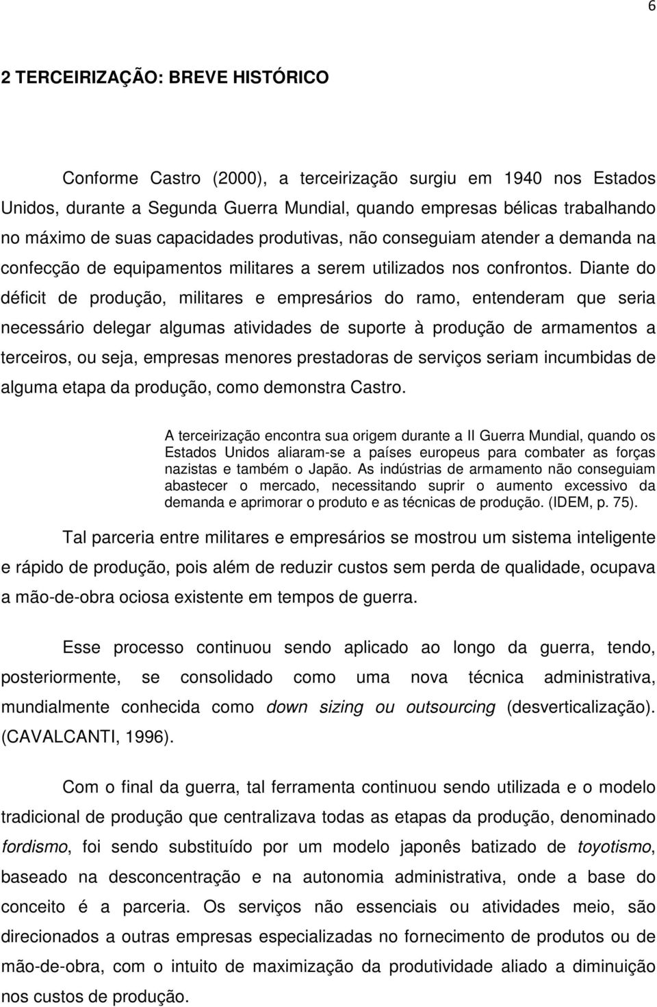 Diante do déficit de produção, militares e empresários do ramo, entenderam que seria necessário delegar algumas atividades de suporte à produção de armamentos a terceiros, ou seja, empresas menores