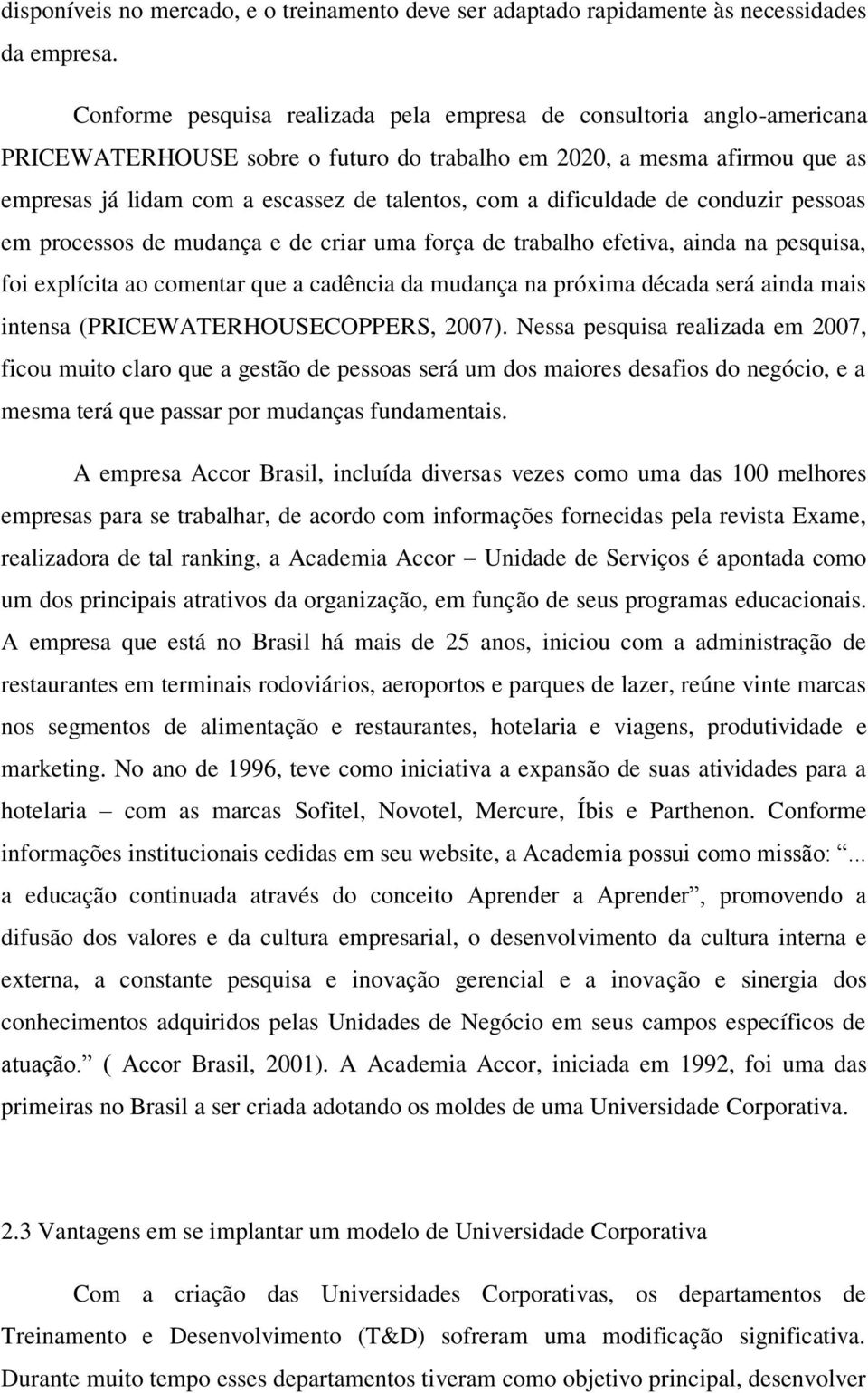 dificuldade de conduzir pessoas em processos de mudança e de criar uma força de trabalho efetiva, ainda na pesquisa, foi explícita ao comentar que a cadência da mudança na próxima década será ainda