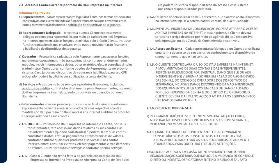 b) Representante Delegado terceiros a quem o Cliente expressamente delegou poderes para representá-lo, por meio de cadastro no Itaú Empresas na internet, que exercerão as funções escolhidas pelo