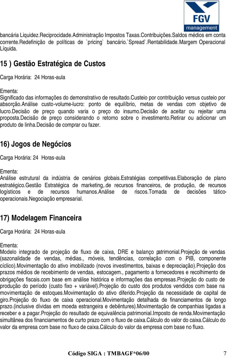 análise custo-volume-lucro: ponto de equilíbrio, metas de vendas com objetivo de lucro.decisão de preço quando varia o preço do insumo.decisão de aceitar ou rejeitar uma proposta.