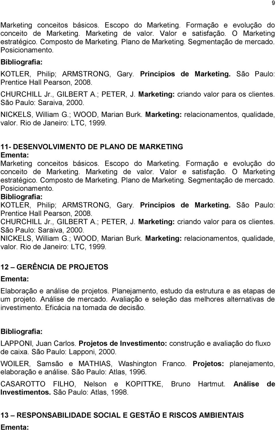 Marketing: criando valor para os clientes. São Paulo: Saraiva, 2000. NICKELS, William G.; WOOD, Marian Burk. Marketing: relacionamentos, qualidade, valor. Rio de Janeiro: LTC, 1999.