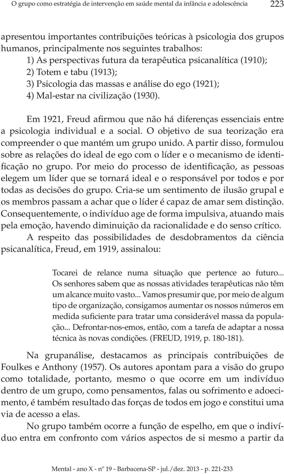 Em 1921, Freud afirmou que não há diferenças essenciais entre a psicologia individual e a social. O objetivo de sua teorização era compreender o que mantém um grupo unido.