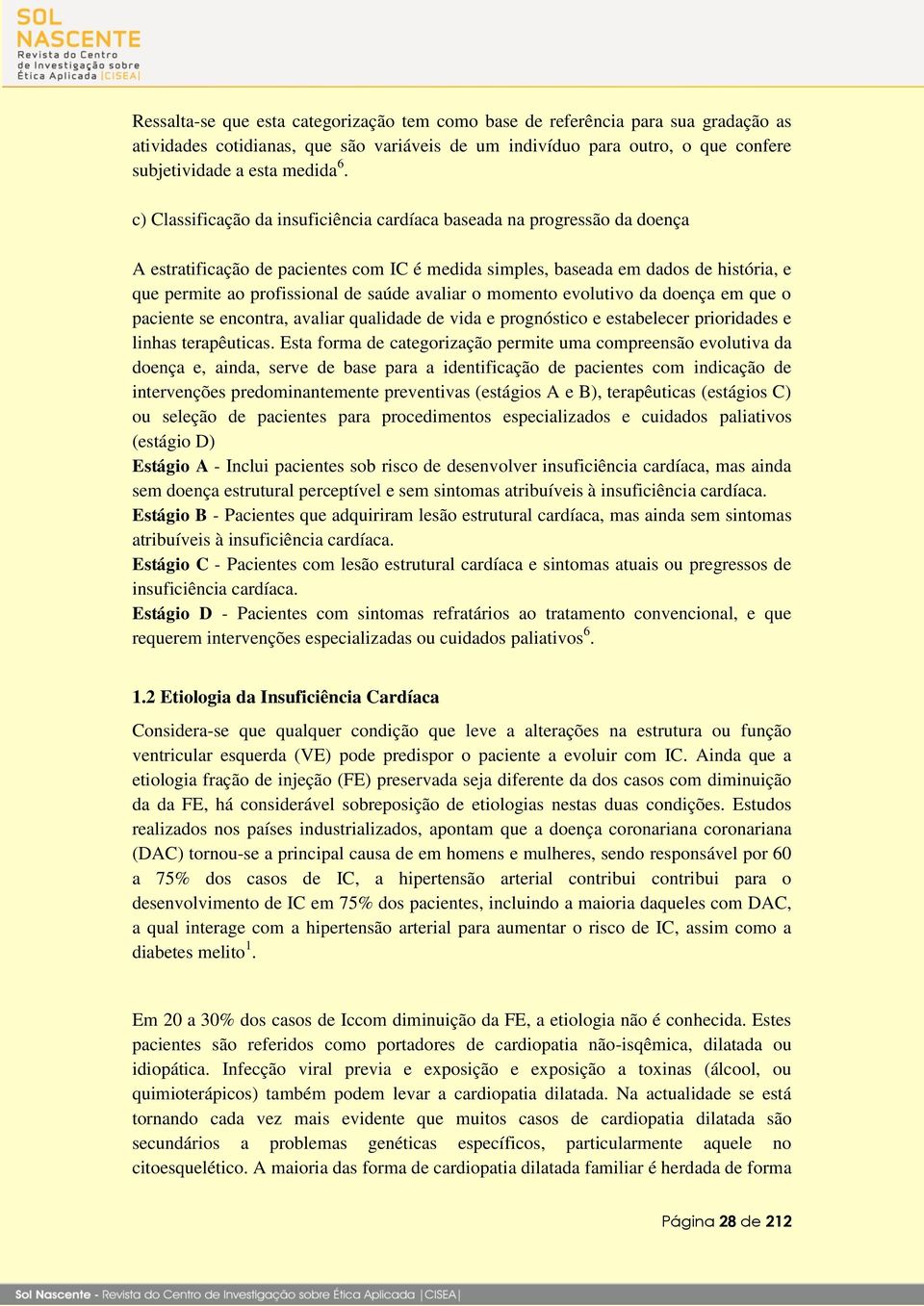 avaliar o momento evolutivo da doença em que o paciente se encontra, avaliar qualidade de vida e prognóstico e estabelecer prioridades e linhas terapêuticas.