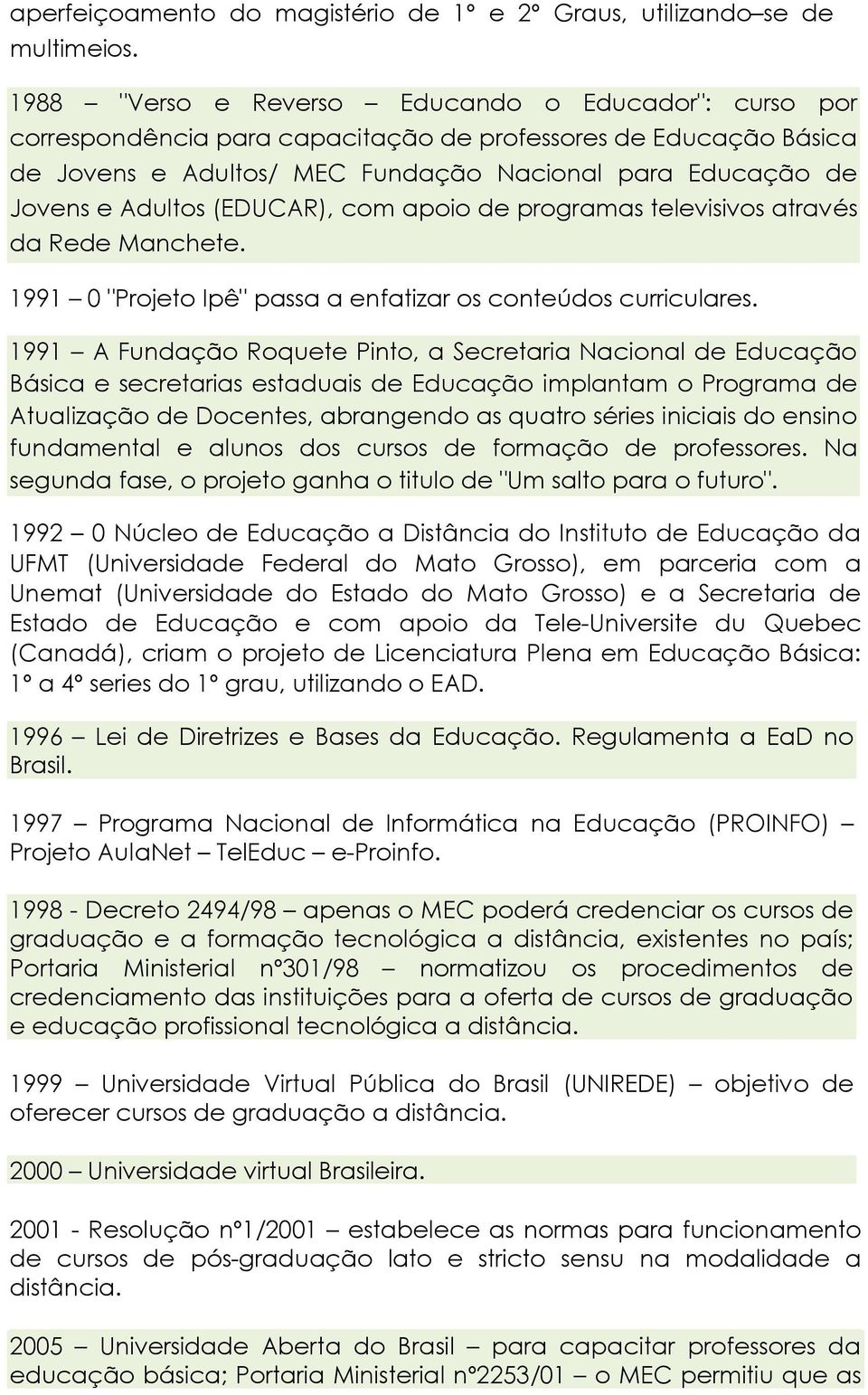 (EDUCAR), com apoio de programas televisivos através da Rede Manchete. 1991 0 "Projeto Ipê" passa a enfatizar os conteúdos curriculares.