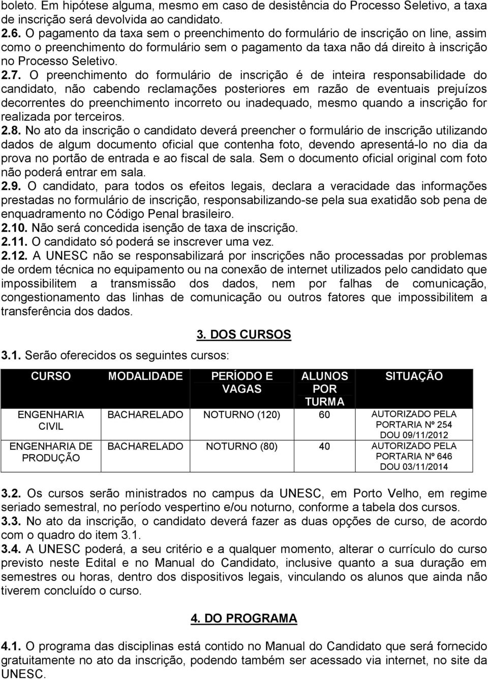 O preenchimento do formulário de inscrição é de inteira responsabilidade do candidato, não cabendo reclamações posteriores em razão de eventuais prejuízos decorrentes do preenchimento incorreto ou