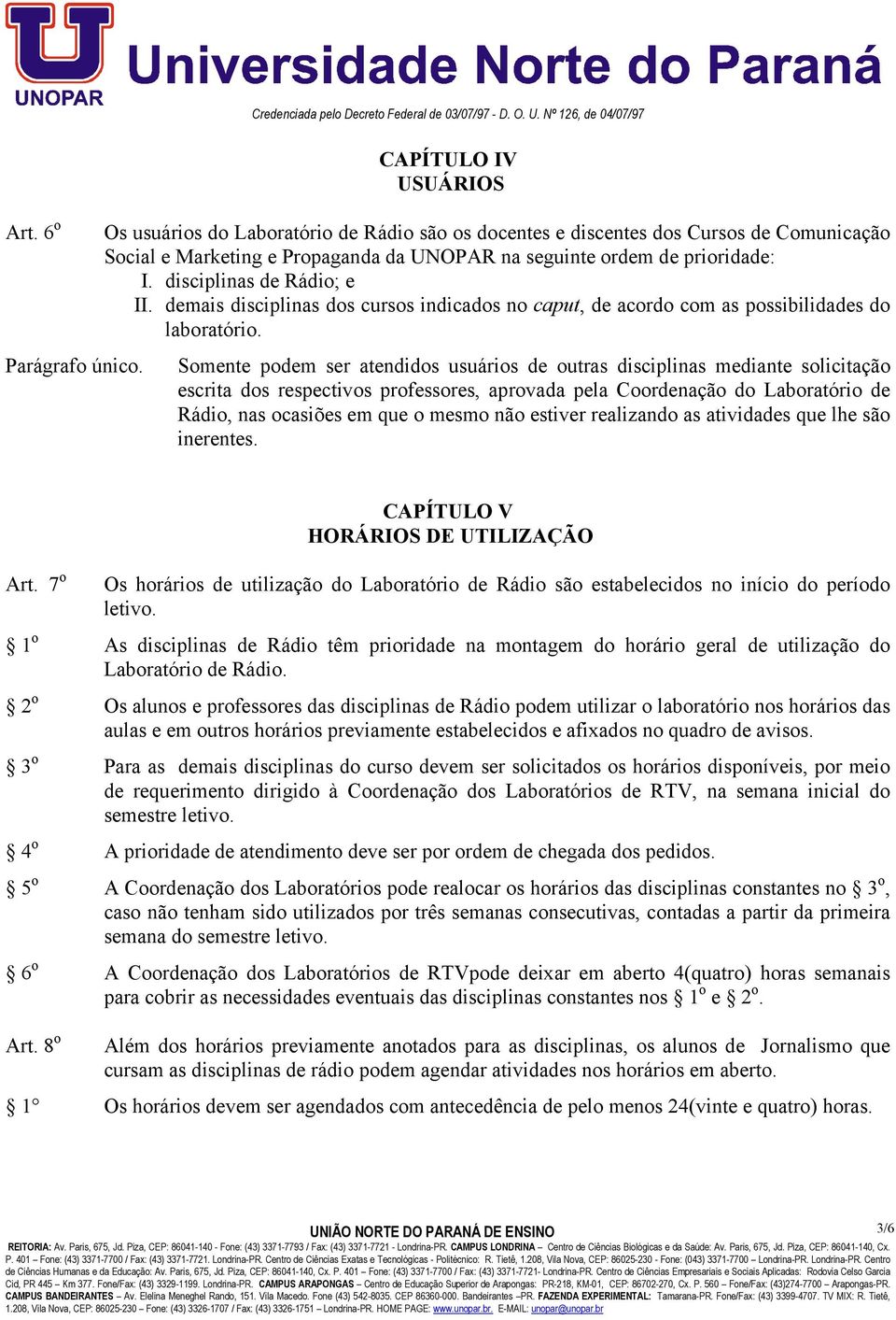 prioridade: I. disciplinas de Rádio; e II. demais disciplinas dos cursos indicados no caput, de acordo com as possibilidades do laboratório.