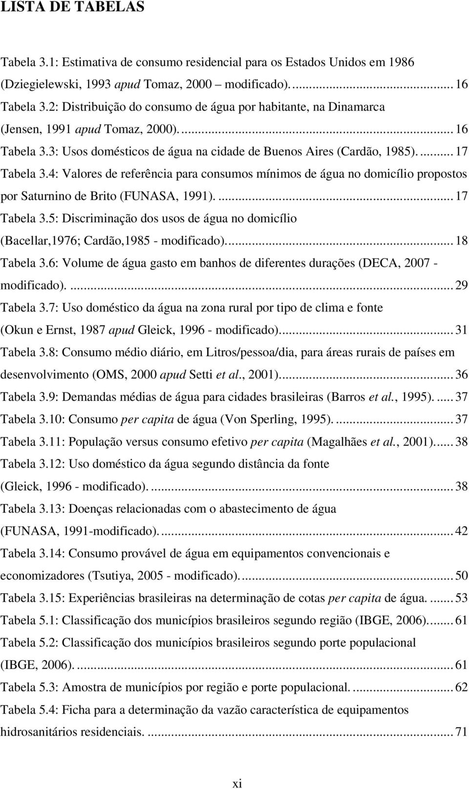 4: Valores de referência para consumos mínimos de água no domicílio propostos por Saturnino de Brito (FUNASA, 1991).... 17 Tabela 3.