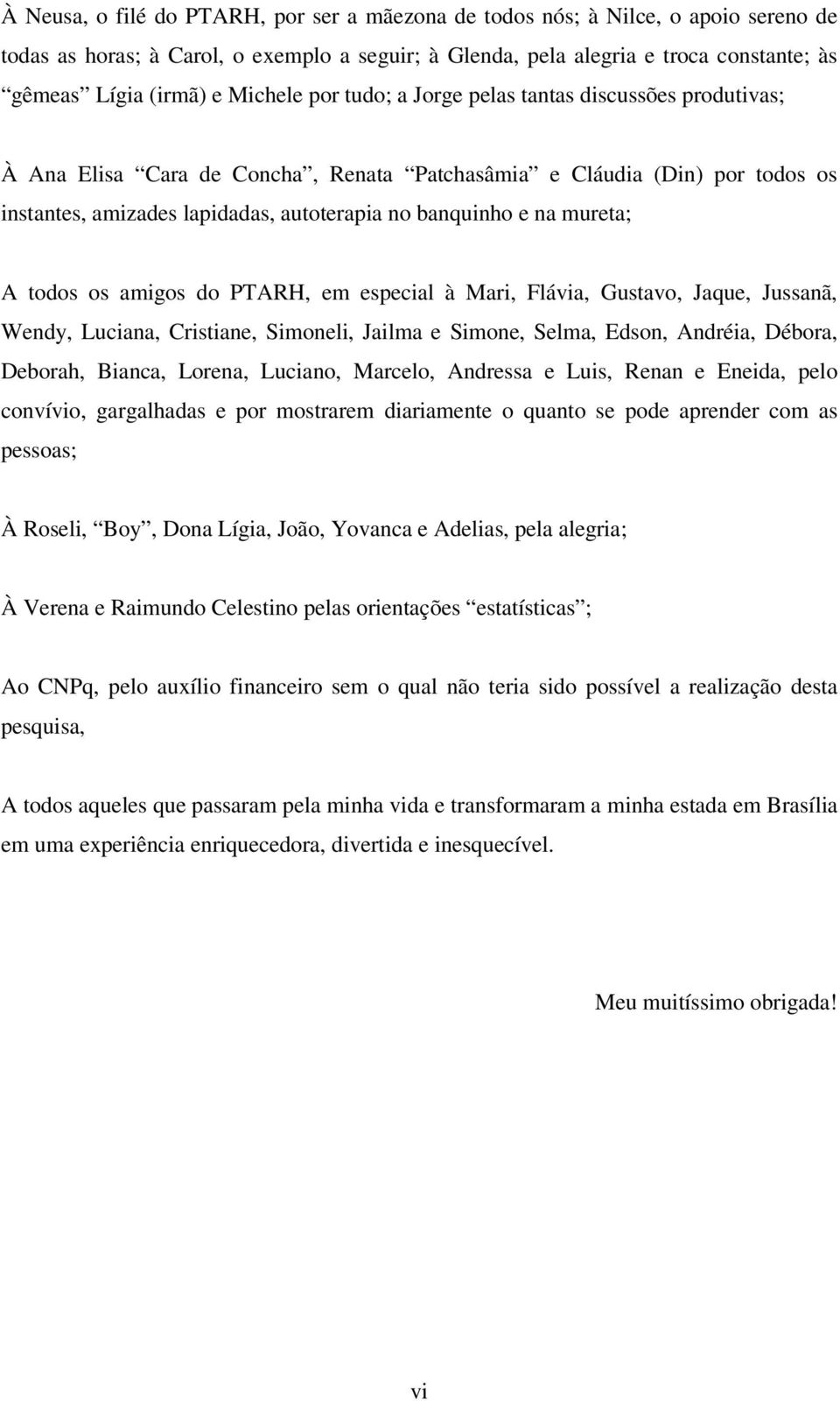 mureta; A todos os amigos do PTARH, em especial à Mari, Flávia, Gustavo, Jaque, Jussanã, Wendy, Luciana, Cristiane, Simoneli, Jailma e Simone, Selma, Edson, Andréia, Débora, Deborah, Bianca, Lorena,