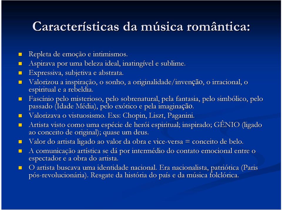 Fascínio pelo misterioso, pelo sobrenatural, pela fantasia, pelo simbólico, pelo passado (Idade Média), M pelo exótico e pela imaginaçã ção. Valorizava o vistuosismo. Exs: : Chopin, Liszt, Paganini.