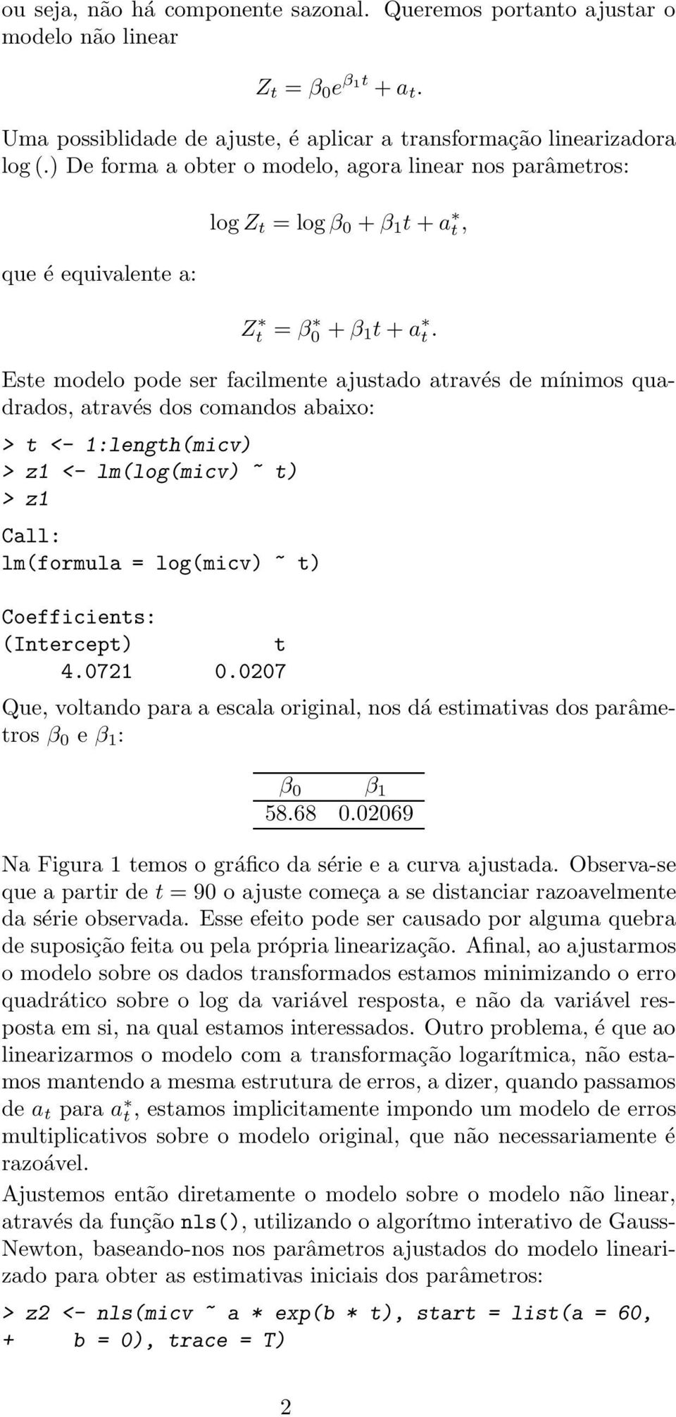 Este modelo pode ser facilmente ajustado através de mínimos quadrados, através dos comandos abaixo: > t <- 1:length(micv) > z1 <- lm(log(micv) ~ t) > z1 Call: lm(formula = log(micv) ~ t)