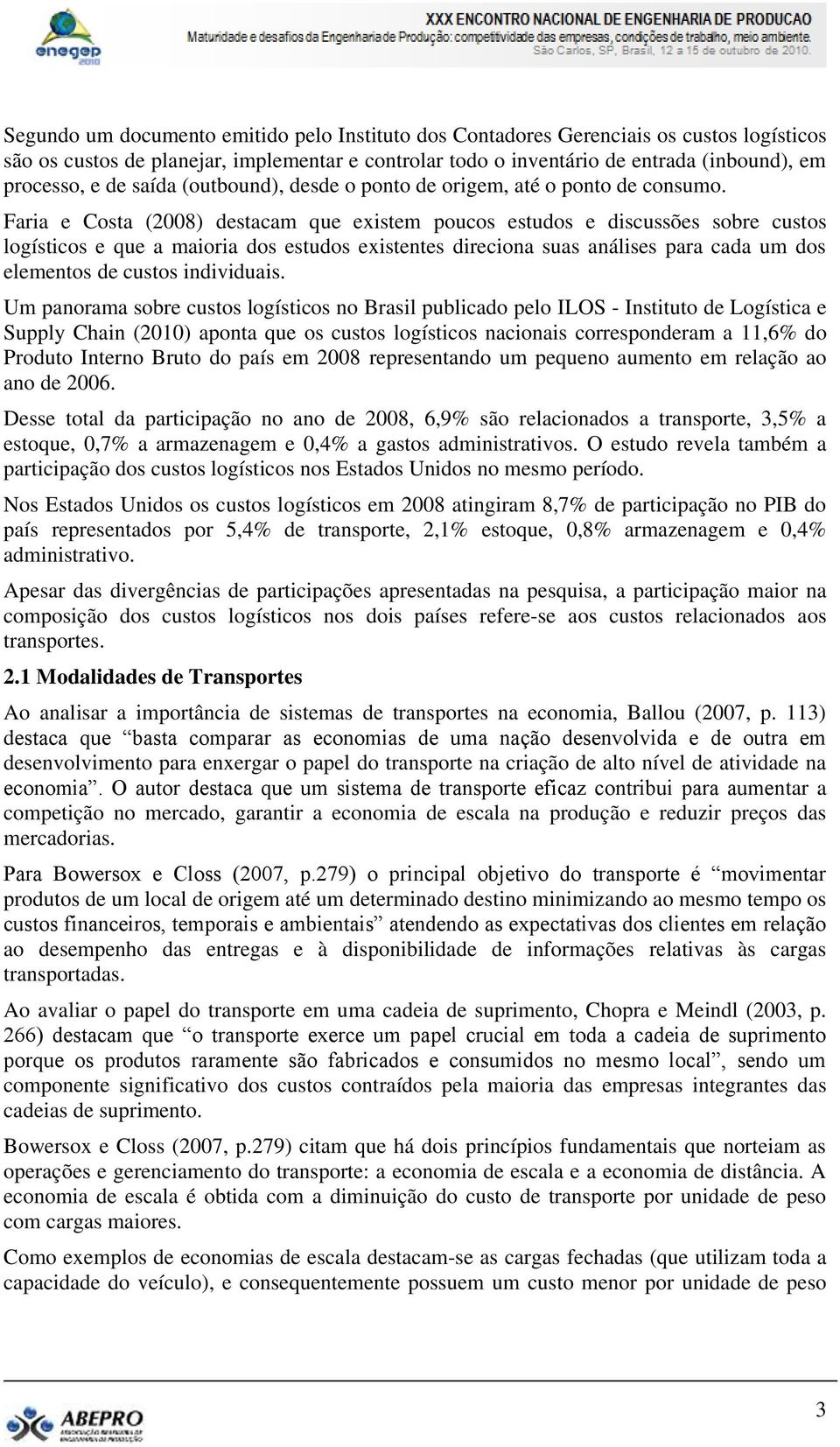 Faria e Costa (2008) destacam que existem poucos estudos e discussões sobre custos logísticos e que a maioria dos estudos existentes direciona suas análises para cada um dos elementos de custos