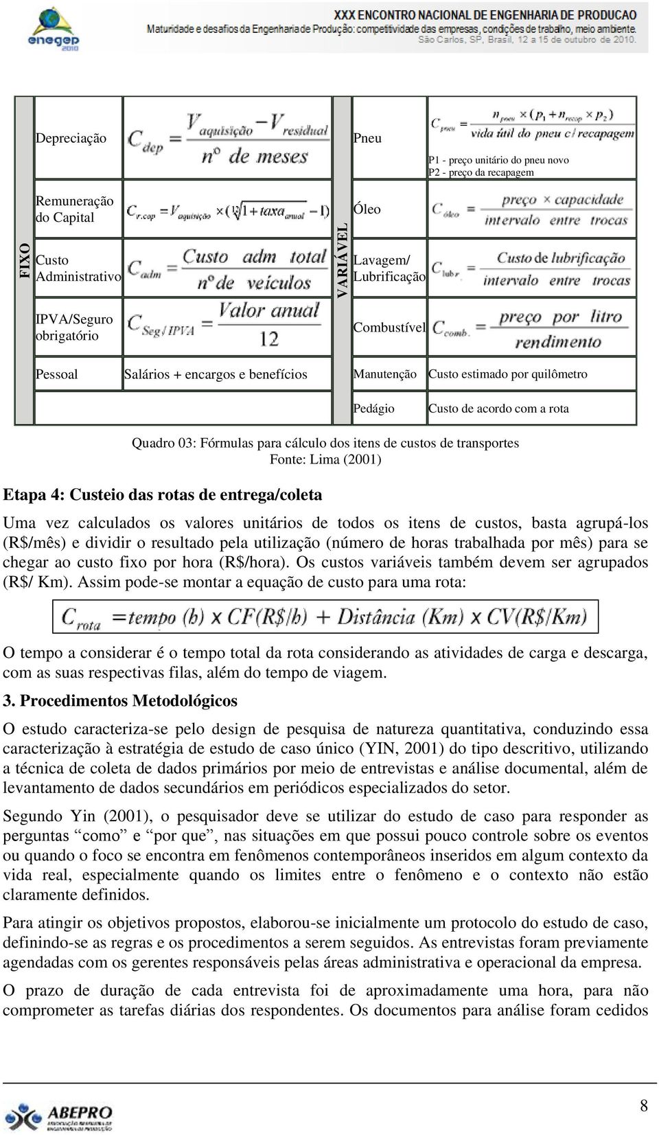 (2001) Etapa 4: Custeio das rotas de entrega/coleta Uma vez calculados os valores unitários de todos os itens de custos, basta agrupá-los (R$/mês) e dividir o resultado pela utilização (número de