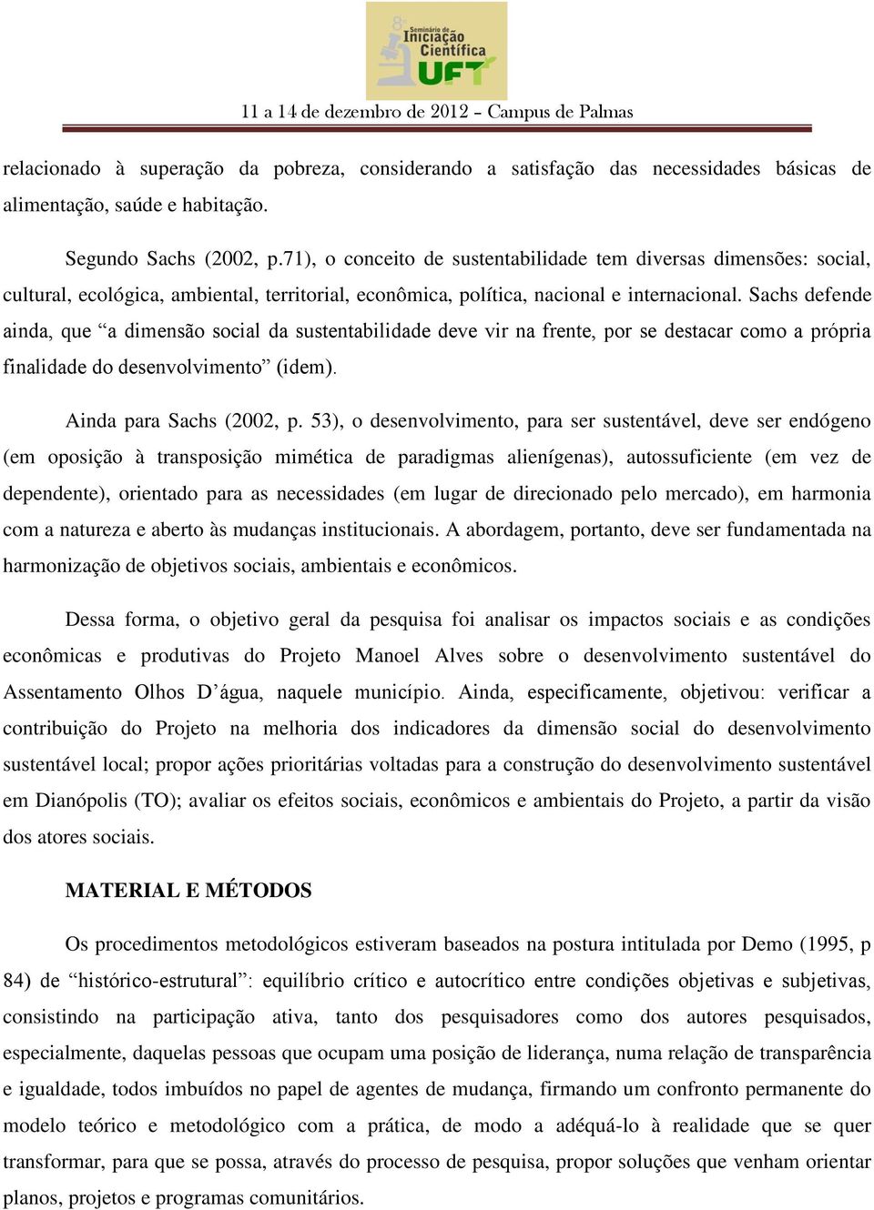 Sachs defende ainda, que a dimensão social da sustentabilidade deve vir na frente, por se destacar como a própria finalidade do desenvolvimento (idem). Ainda para Sachs (2002, p.