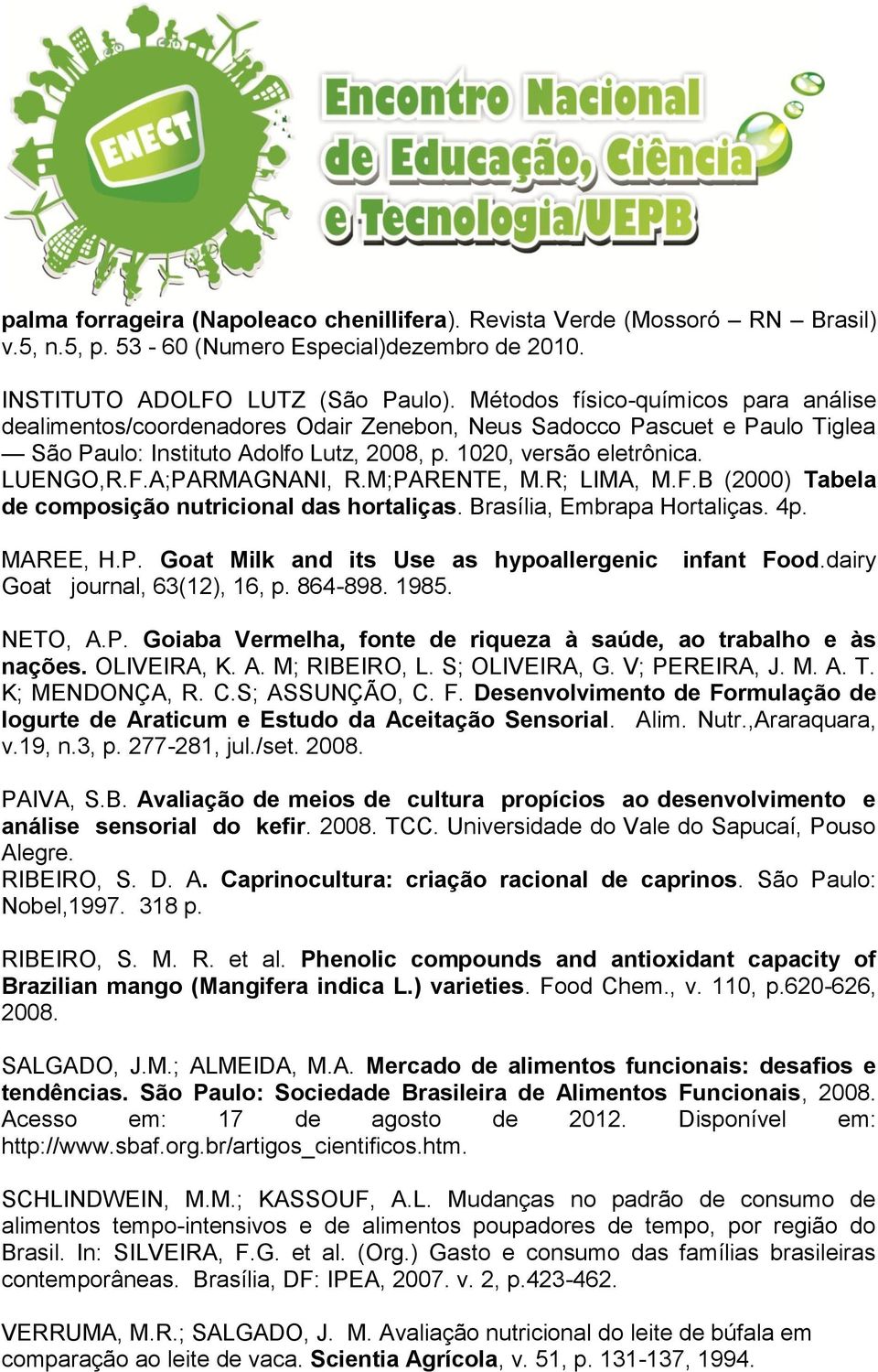 A;PARMAGNANI, R.M;PARENTE, M.R; LIMA, M.F.B (2000) Tabela de composição nutricional das hortaliças. Brasília, Embrapa Hortaliças. 4p. MAREE, H.P. Goat Milk and its Use as hypoallergenic Goat journal, 63(12), 16, p.