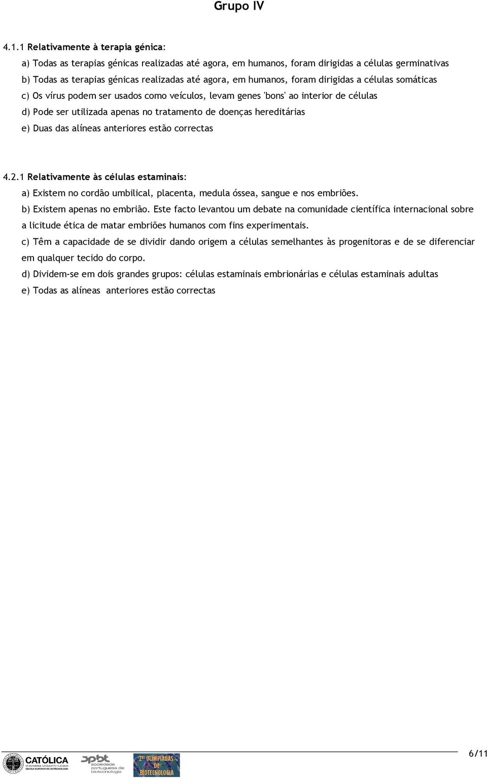 foram dirigidas a células somáticas c) Os vírus podem ser usados como veículos, levam genes 'bons' ao interior de células d) Pode ser utilizada apenas no tratamento de doenças hereditárias e) Duas