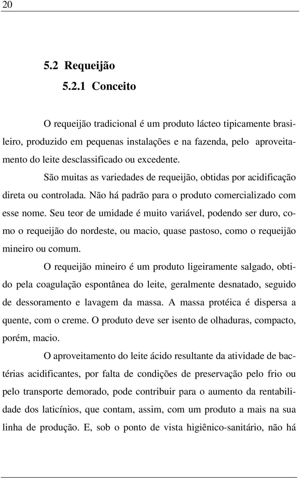 Seu teor de umidade é muito variável, podendo ser duro, como o requeijão do nordeste, ou macio, quase pastoso, como o requeijão mineiro ou comum.