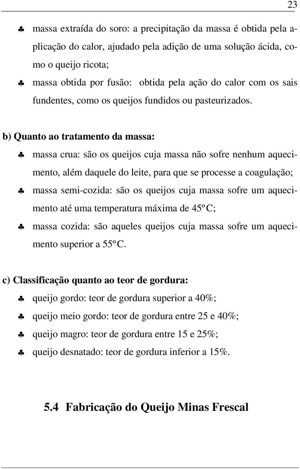 b) Quanto ao tratamento da massa: massa crua: são os queijos cuja massa não sofre nenhum aquecimento, além daquele do leite, para que se processe a coagulação; massa semi-cozida: são os queijos cuja