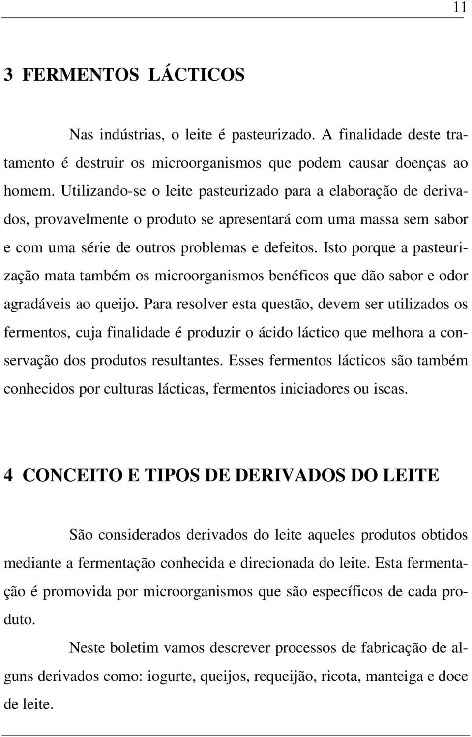 Isto porque a pasteurização mata também os microorganismos benéficos que dão sabor e odor agradáveis ao queijo.