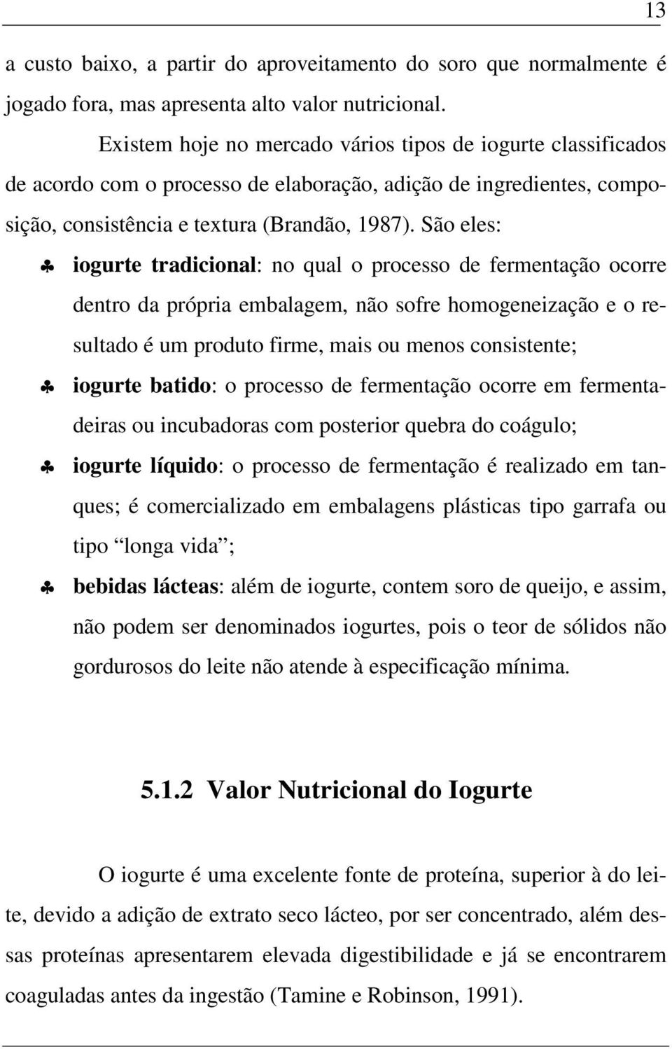 São eles: iogurte tradicional: no qual o processo de fermentação ocorre dentro da própria embalagem, não sofre homogeneização e o resultado é um produto firme, mais ou menos consistente; iogurte