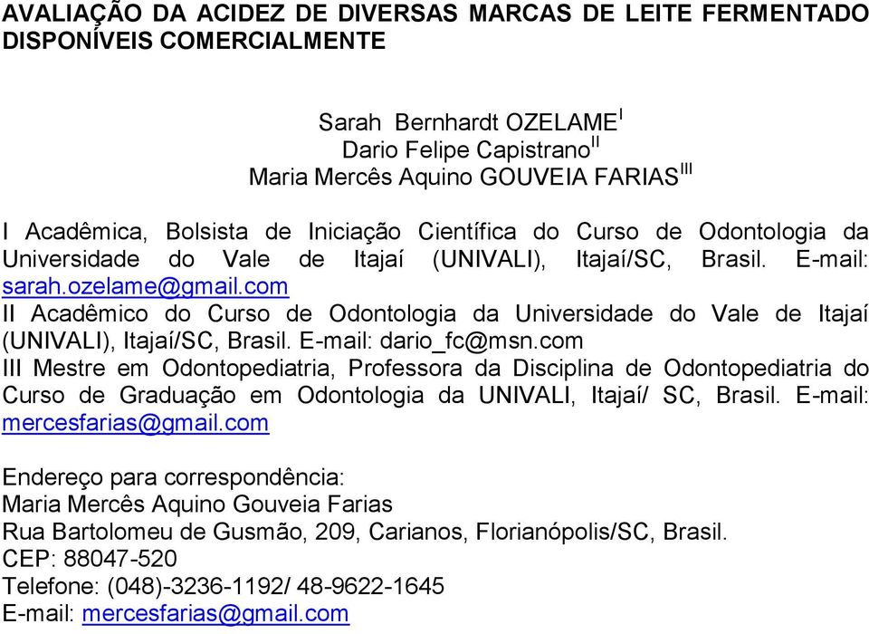 com II Acadêmico do Curso de Odontologia da Universidade do Vale de Itajaí (UNIVALI), Itajaí/SC, Brasil. E-mail: dario_fc@msn.