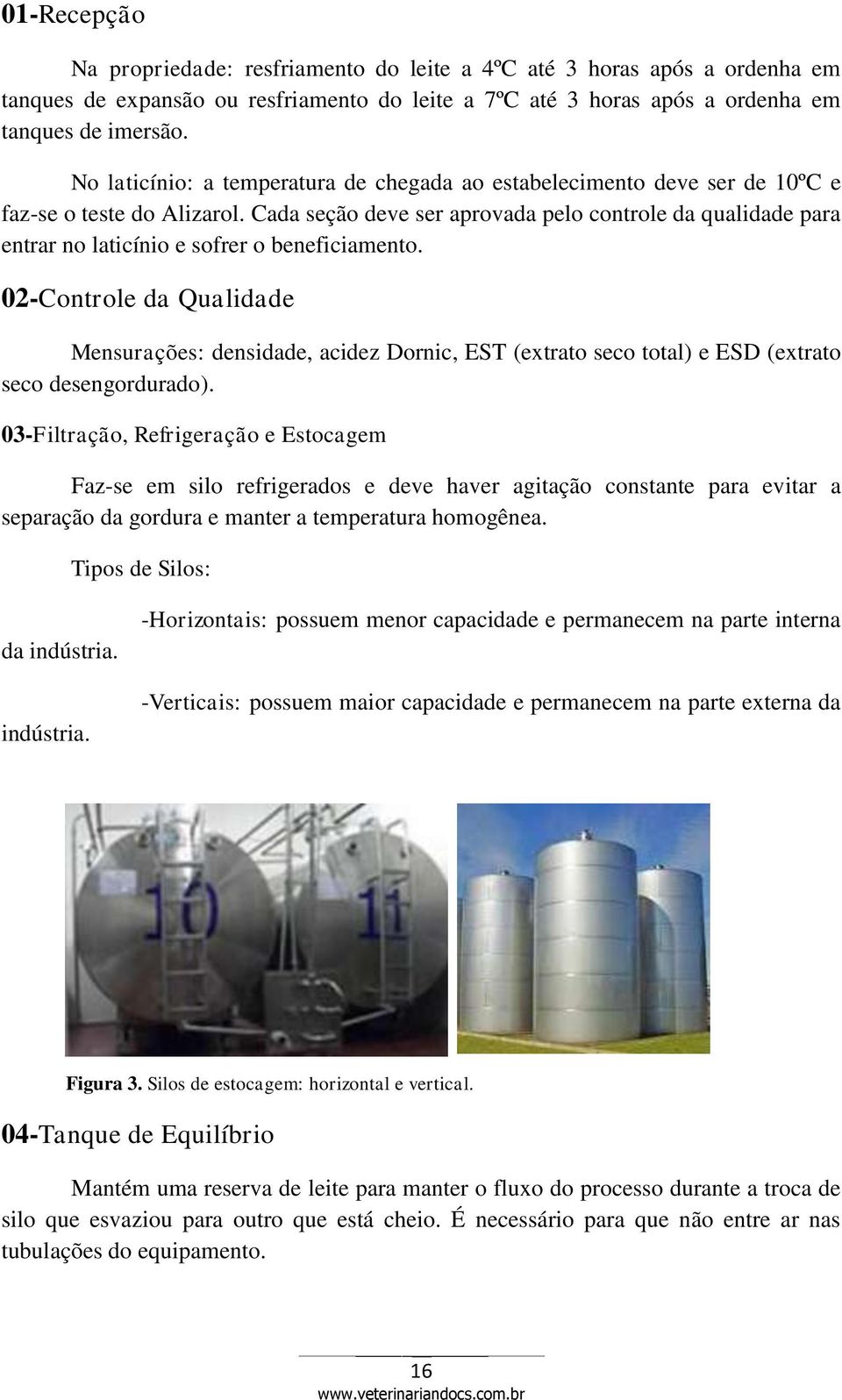 Cada seção deve ser aprovada pelo controle da qualidade para entrar no laticínio e sofrer o beneficiamento.