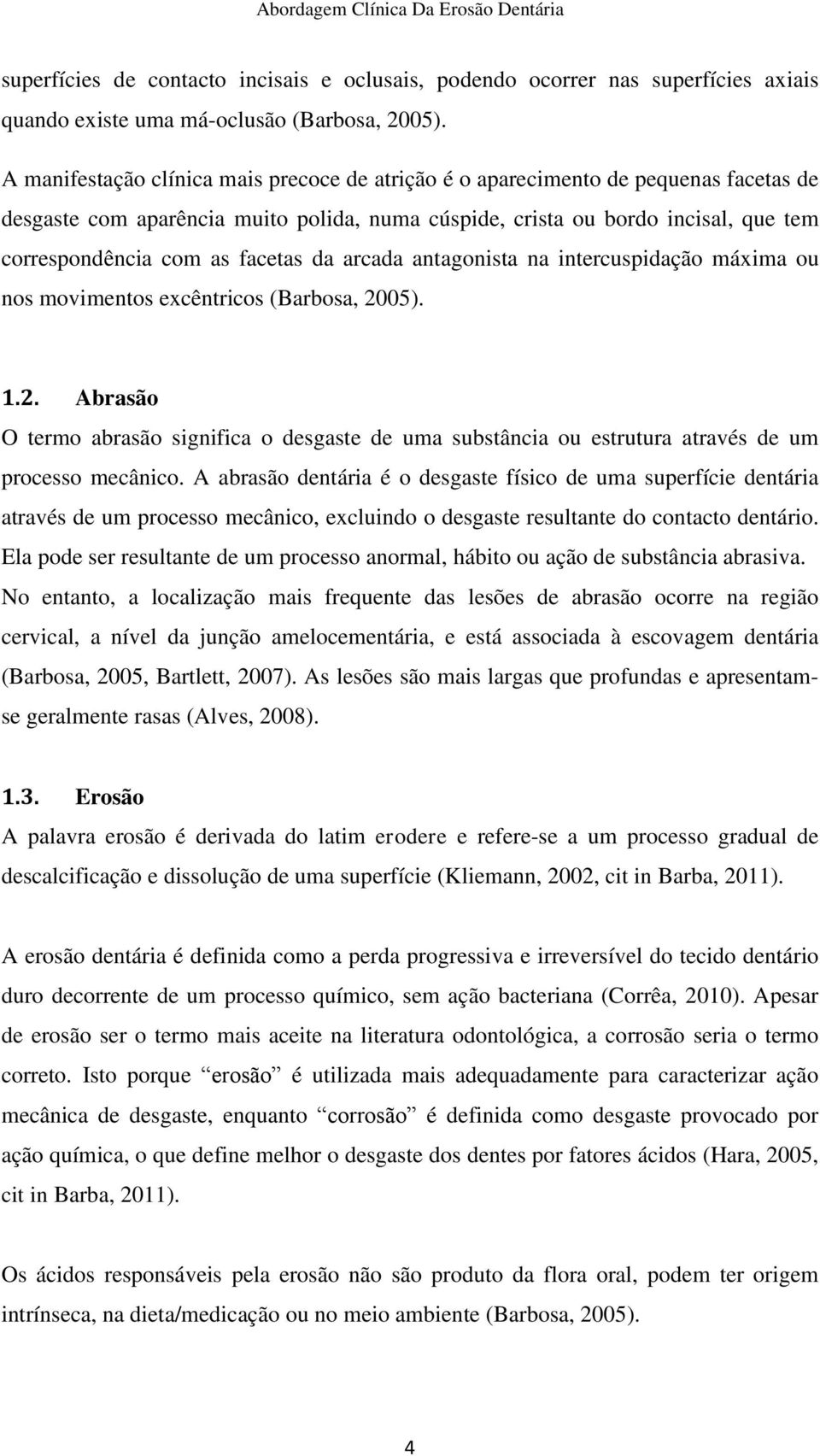 facetas da arcada antagonista na intercuspidação máxima ou nos movimentos excêntricos (Barbosa, 20