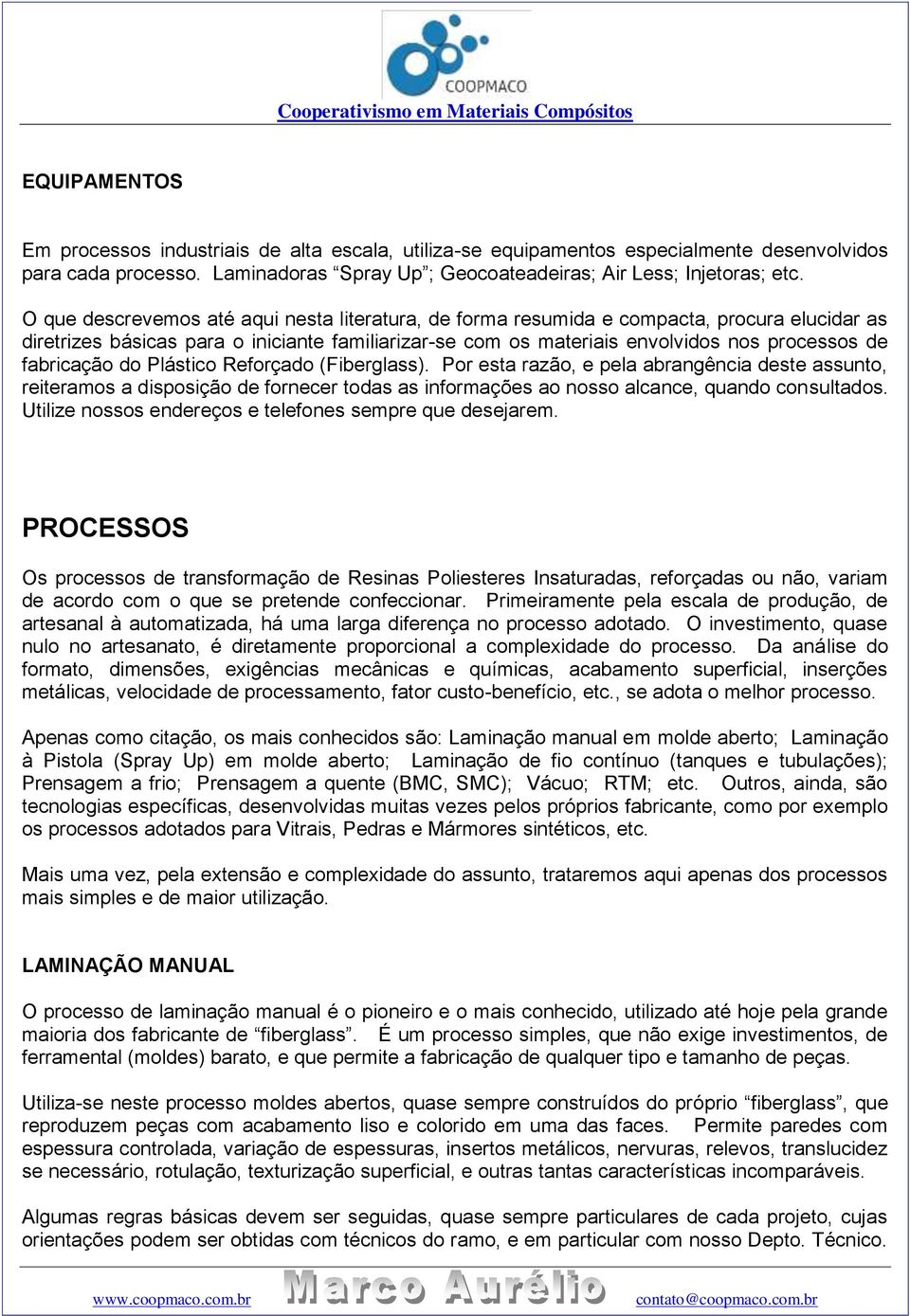 fabricação do Plástico Reforçado (Fiberglass). Por esta razão, e pela abrangência deste assunto, reiteramos a disposição de fornecer todas as informações ao nosso alcance, quando consultados.