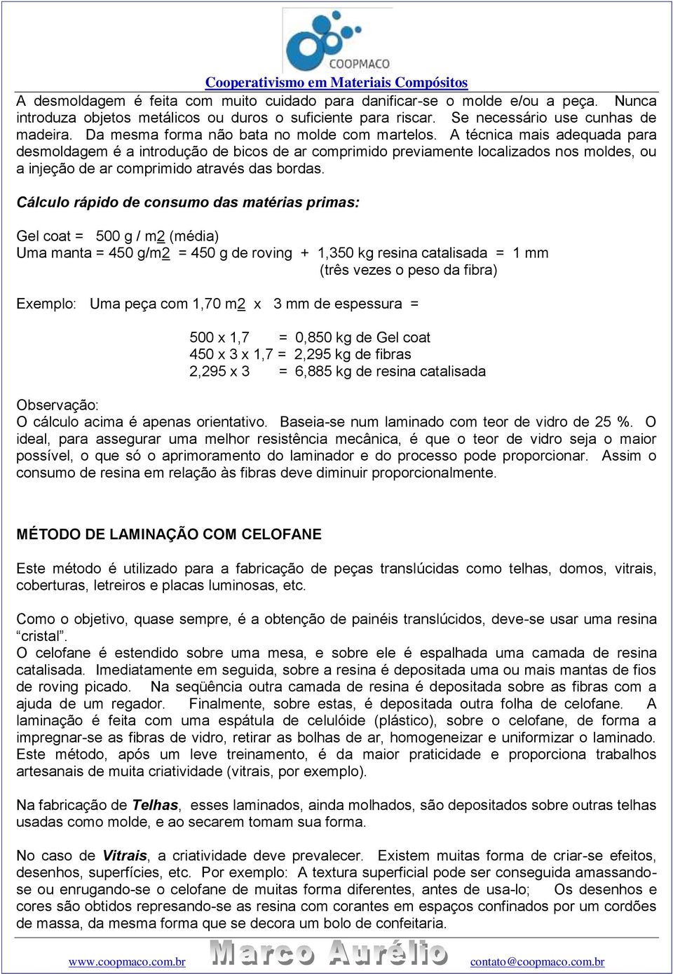 A técnica mais adequada para desmoldagem é a introdução de bicos de ar comprimido previamente localizados nos moldes, ou a injeção de ar comprimido através das bordas.