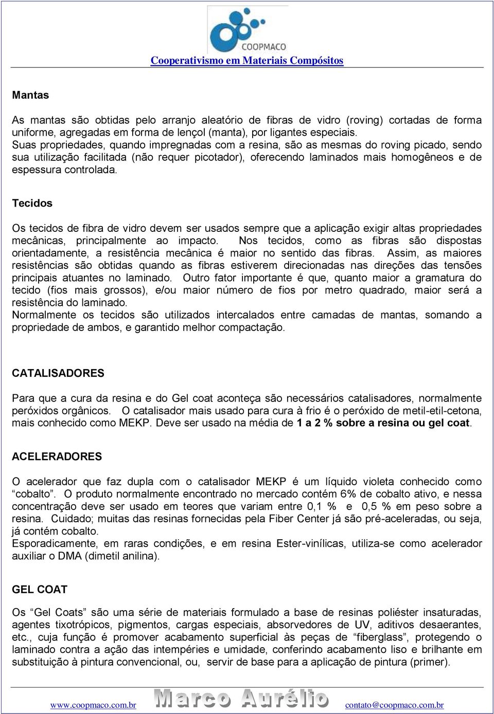 controlada. Tecidos Os tecidos de fibra de vidro devem ser usados sempre que a aplicação exigir altas propriedades mecânicas, principalmente ao impacto.