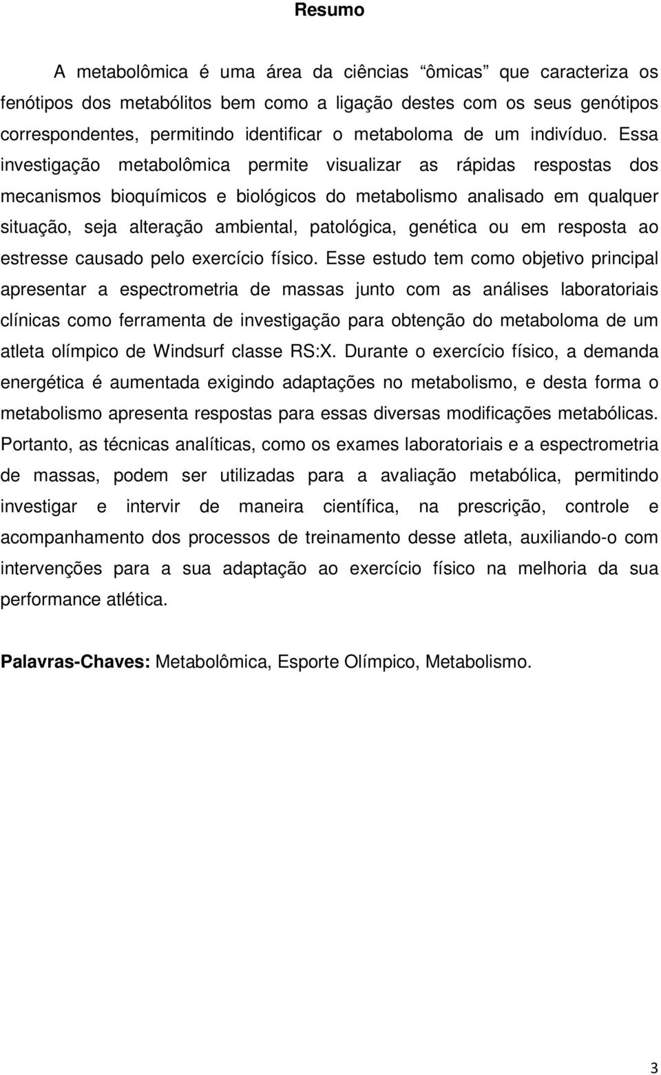 Essa investigação metabolômica permite visualizar as rápidas respostas dos mecanismos bioquímicos e biológicos do metabolismo analisado em qualquer situação, seja alteração ambiental, patológica,