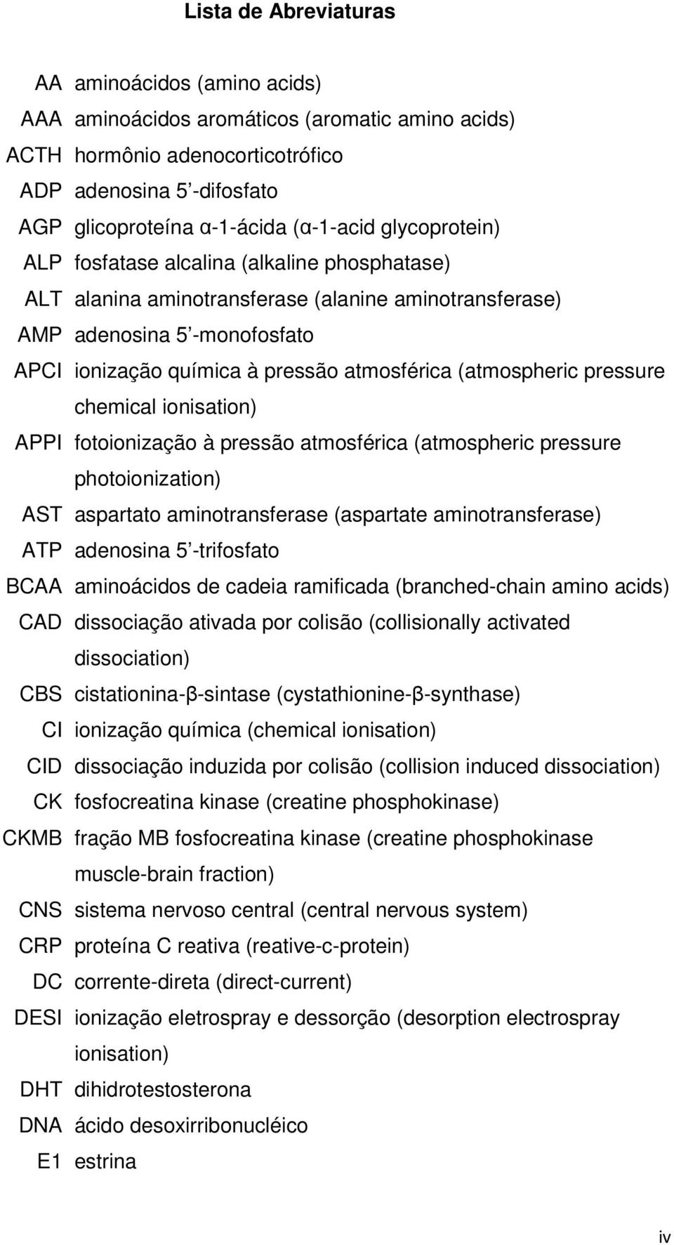 (atmospheric pressure chemical ionisation) APPI fotoionização à pressão atmosférica (atmospheric pressure photoionization) AST aspartato aminotransferase (aspartate aminotransferase) ATP adenosina 5