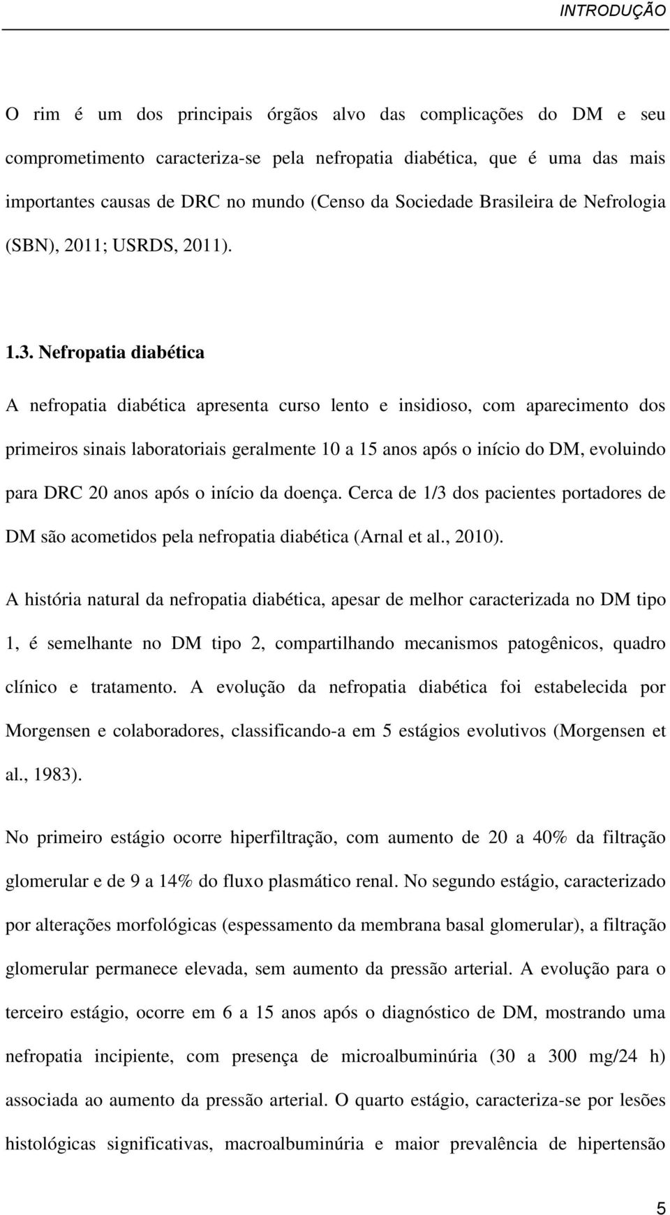 Nefropatia diabética A nefropatia diabética apresenta curso lento e insidioso, com aparecimento dos primeiros sinais laboratoriais geralmente 10 a 15 anos após o início do DM, evoluindo para DRC 20